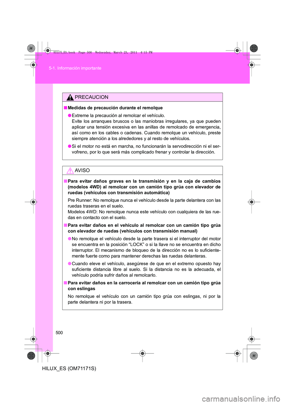 TOYOTA HILUX 2011 Manuale de Empleo (in Spanish) 500
5-1. Información importante
HILUX_ES (OM71171S)
PRECAUCION
■
Medidas de precaución durante el remolque
●Extreme la precaución al remolcar el vehículo.
Evite los arranques bruscos o las ma TOYOTA HILUX 2011 Manuale de Empleo (in Spanish) 500
5-1. Información importante
HILUX_ES (OM71171S)
PRECAUCION
■
Medidas de precaución durante el remolque
●Extreme la precaución al remolcar el vehículo.
Evite los arranques bruscos o las ma