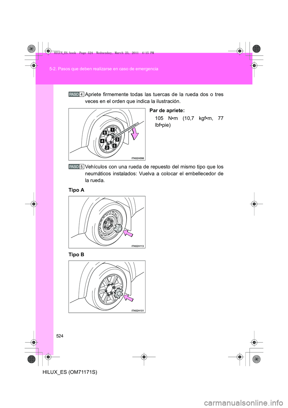 TOYOTA HILUX 2011 Manuale de Empleo (in Spanish) 524
5-2. Pasos que deben realizarse en caso de emergencia
HILUX_ES (OM71171S)
Apriete firmemente todas las tuercas de la rueda dos o tres
veces en el orden que indica la ilustración.
Par de apriete:1 TOYOTA HILUX 2011 Manuale de Empleo (in Spanish) 524
5-2. Pasos que deben realizarse en caso de emergencia
HILUX_ES (OM71171S)
Apriete firmemente todas las tuercas de la rueda dos o tres
veces en el orden que indica la ilustración.
Par de apriete:1