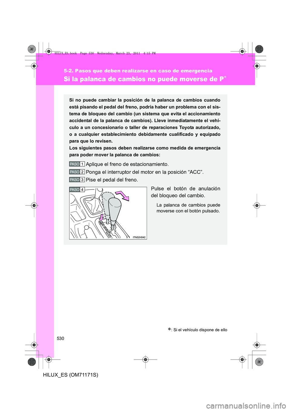 TOYOTA HILUX 2011 Manuale de Empleo (in Spanish) 530
5-2. Pasos que deben realizarse en caso de emergencia
HILUX_ES (OM71171S)
Si la palanca de cambios no puede moverse de P∗
∗: Si el vehículo dispone de ello
Si no puede cambiar la posición de TOYOTA HILUX 2011 Manuale de Empleo (in Spanish) 530
5-2. Pasos que deben realizarse en caso de emergencia
HILUX_ES (OM71171S)
Si la palanca de cambios no puede moverse de P∗
∗: Si el vehículo dispone de ello
Si no puede cambiar la posición de