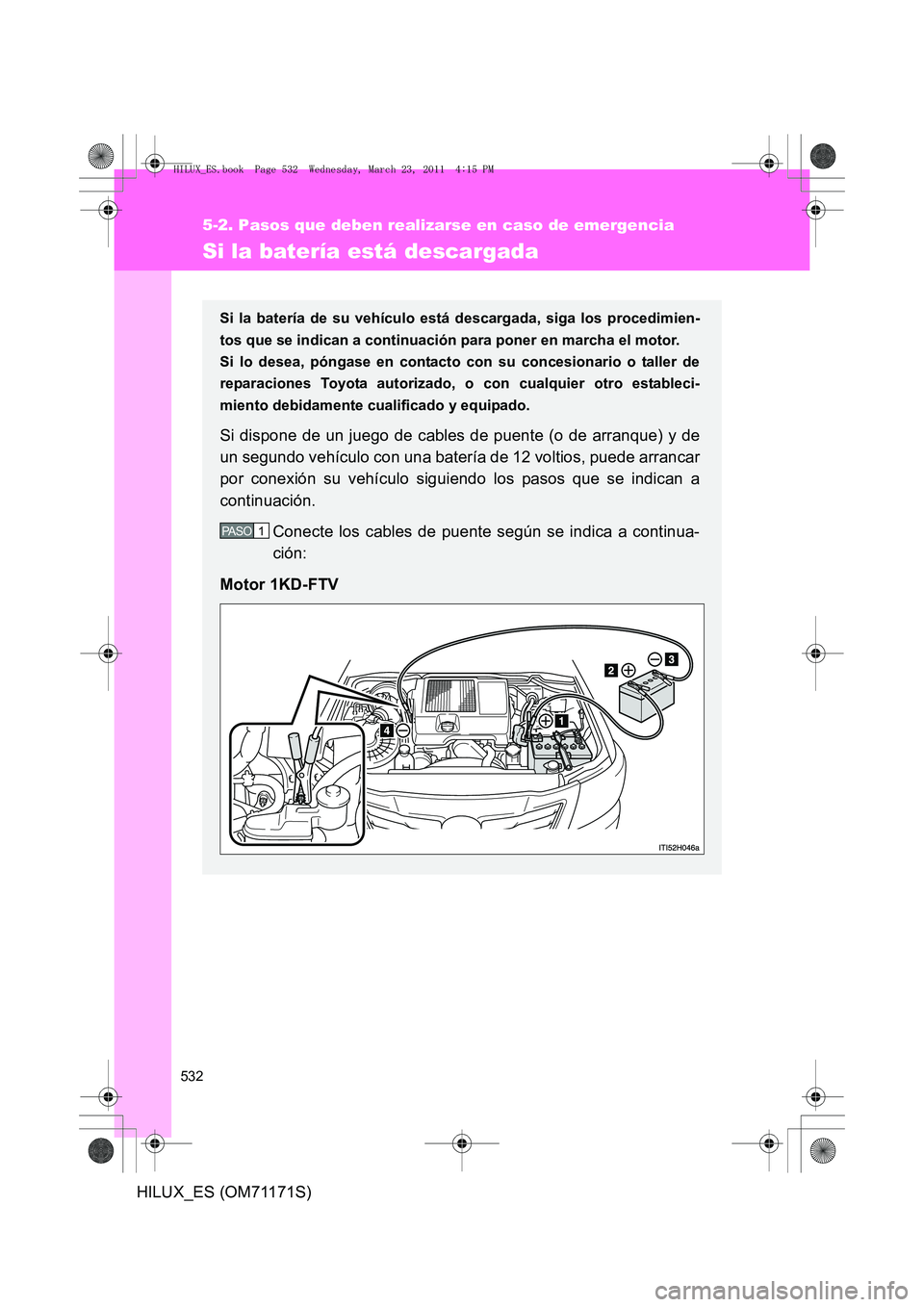 TOYOTA HILUX 2011 Manuale de Empleo (in Spanish) 532
5-2. Pasos que deben realizarse en caso de emergencia
HILUX_ES (OM71171S)
Si la batería está descargada
Si la batería de su vehículo está descargada, siga los procedimien-
tos que se indican TOYOTA HILUX 2011 Manuale de Empleo (in Spanish) 532
5-2. Pasos que deben realizarse en caso de emergencia
HILUX_ES (OM71171S)
Si la batería está descargada
Si la batería de su vehículo está descargada, siga los procedimien-
tos que se indican