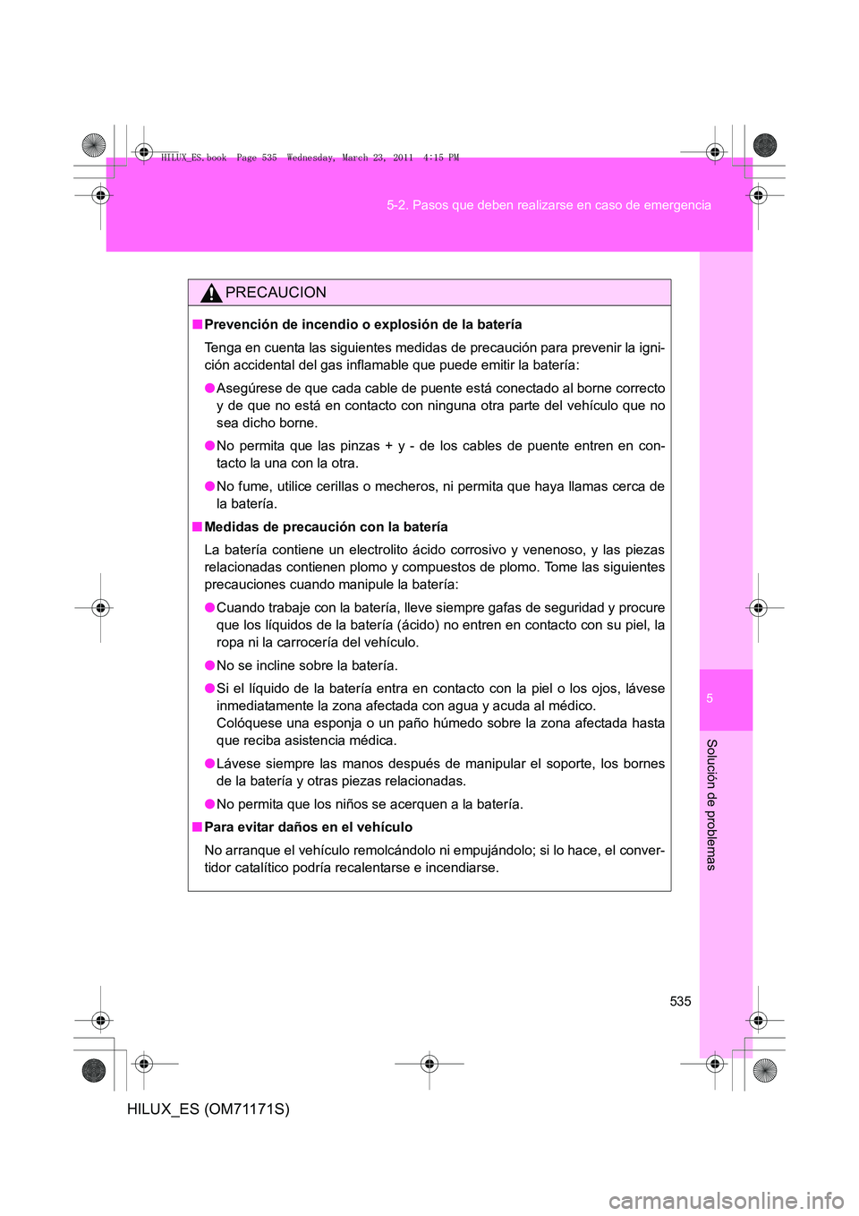 TOYOTA HILUX 2011 Manuale de Empleo (in Spanish) 5
535
5-2. Pasos que deben realizarse en caso de emergencia
Solución de problemas
HILUX_ES (OM71171S)
PRECAUCION
■
Prevención de incendio o explosión de la batería
Tenga en cuenta las siguientes TOYOTA HILUX 2011 Manuale de Empleo (in Spanish) 5
535
5-2. Pasos que deben realizarse en caso de emergencia
Solución de problemas
HILUX_ES (OM71171S)
PRECAUCION
■
Prevención de incendio o explosión de la batería
Tenga en cuenta las siguientes