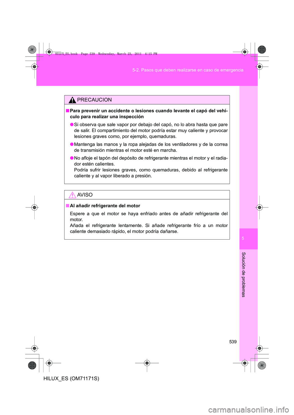 TOYOTA HILUX 2011 Manuale de Empleo (in Spanish) 5
539
5-2. Pasos que deben realizarse en caso de emergencia
Solución de problemas
HILUX_ES (OM71171S)
PRECAUCION
■
Para prevenir un accidente o lesiones cuando levante el capó del vehí-
culo para TOYOTA HILUX 2011 Manuale de Empleo (in Spanish) 5
539
5-2. Pasos que deben realizarse en caso de emergencia
Solución de problemas
HILUX_ES (OM71171S)
PRECAUCION
■
Para prevenir un accidente o lesiones cuando levante el capó del vehí-
culo para