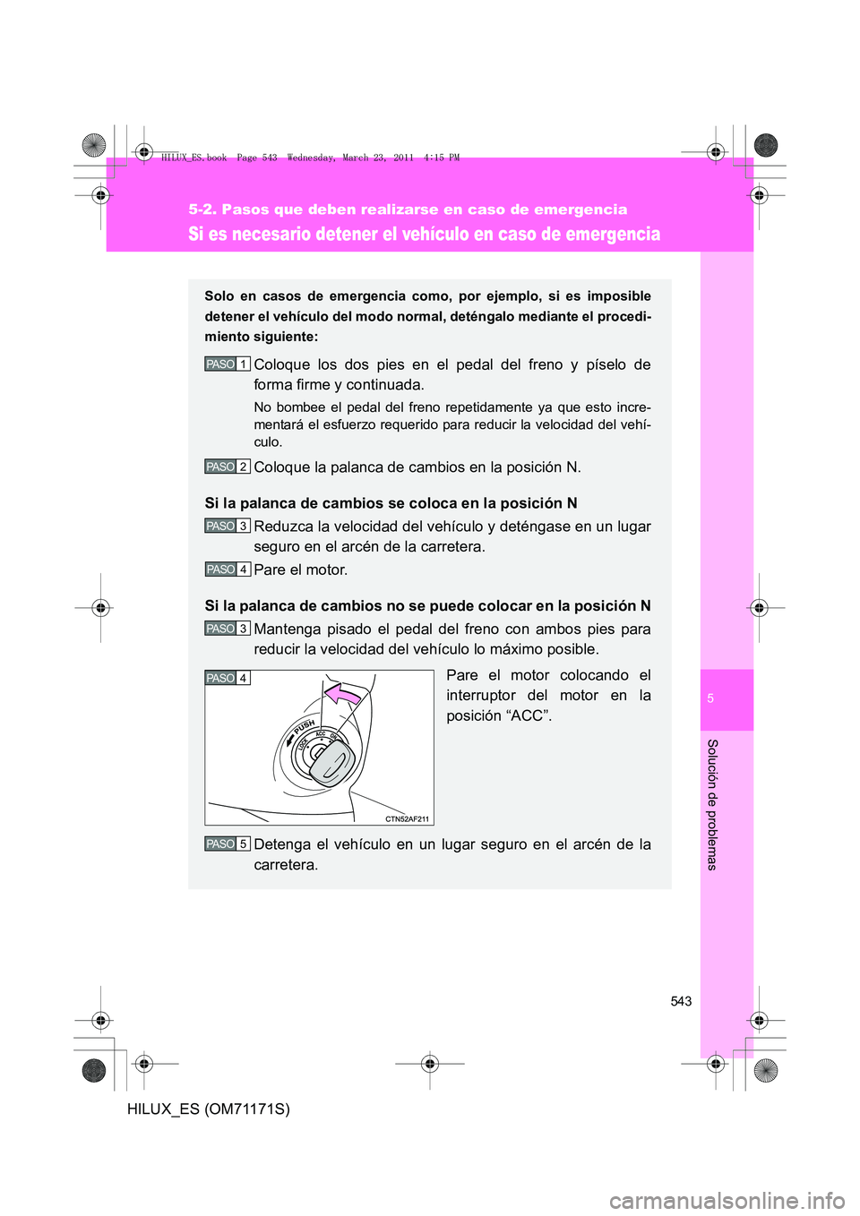 TOYOTA HILUX 2011 Manuale de Empleo (in Spanish) 5
543
5-2. Pasos que deben realizarse en caso de emergencia
Solución de problemas
HILUX_ES (OM71171S)
Si es necesario detener el vehículo en caso de emergencia
Solo en casos de emergencia como, por TOYOTA HILUX 2011 Manuale de Empleo (in Spanish) 5
543
5-2. Pasos que deben realizarse en caso de emergencia
Solución de problemas
HILUX_ES (OM71171S)
Si es necesario detener el vehículo en caso de emergencia
Solo en casos de emergencia como, por