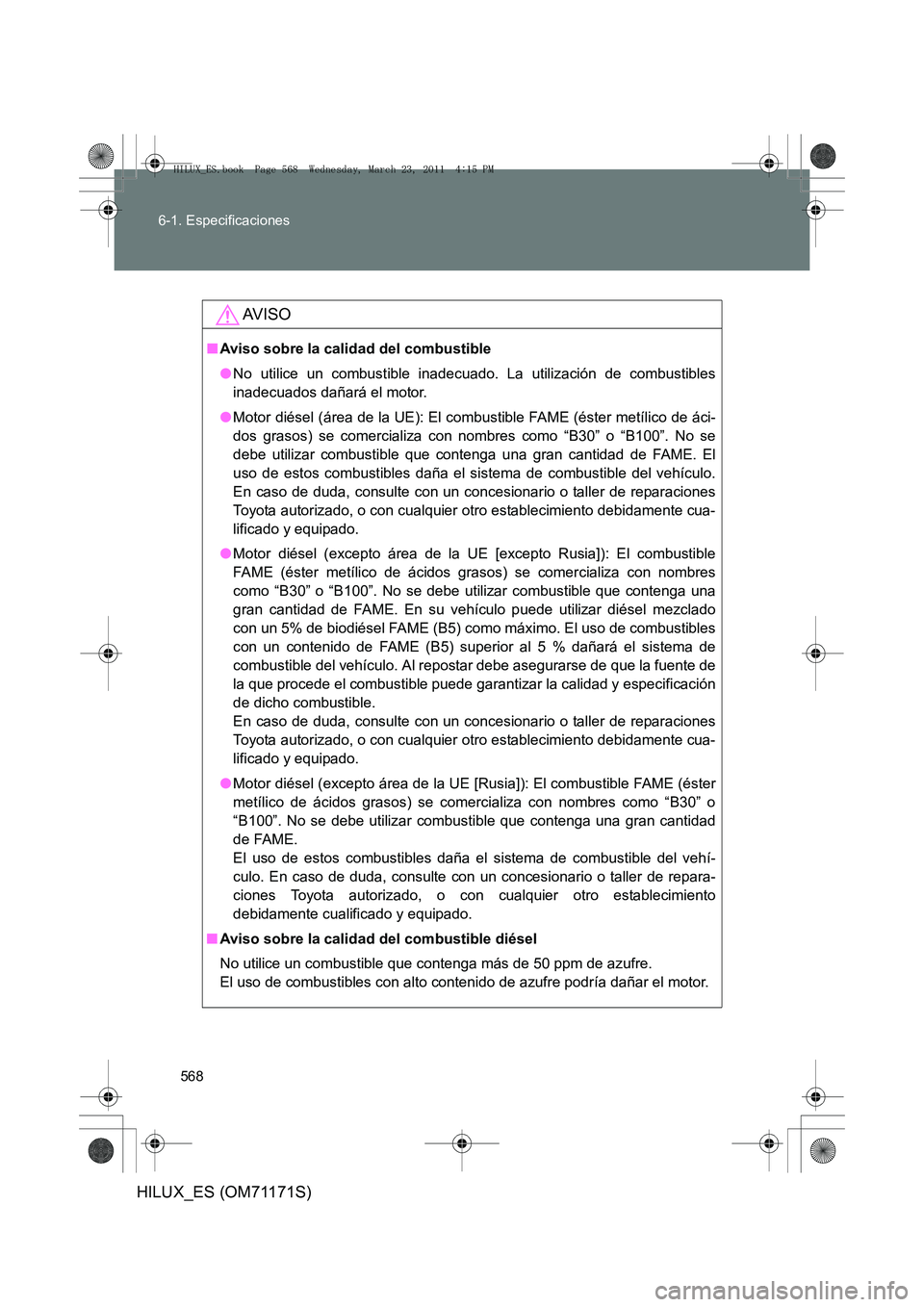 TOYOTA HILUX 2011 Manuale de Empleo (in Spanish) 568
6-1. Especificaciones
HILUX_ES (OM71171S)
AV I S O
■
Aviso sobre la calidad del combustible
●No utilice un combustible inadecuado. La utilización de combustibles
inadecuados dañará el motor TOYOTA HILUX 2011 Manuale de Empleo (in Spanish) 568
6-1. Especificaciones
HILUX_ES (OM71171S)
AV I S O
■
Aviso sobre la calidad del combustible
●No utilice un combustible inadecuado. La utilización de combustibles
inadecuados dañará el motor