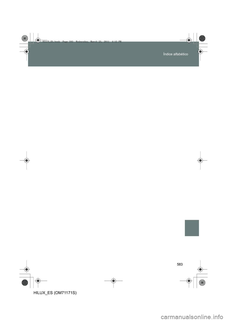 TOYOTA HILUX 2011 Manuale de Empleo (in Spanish) 583
Índice alfabético
HILUX_ES (OM71171S)
HILUX_ES.book Page 583 Wednesday, March 23, 2011 4:15 PM TOYOTA HILUX 2011 Manuale de Empleo (in Spanish) 583
Índice alfabético
HILUX_ES (OM71171S)
HILUX_ES.book Page 583 Wednesday, March 23, 2011 4:15 PM