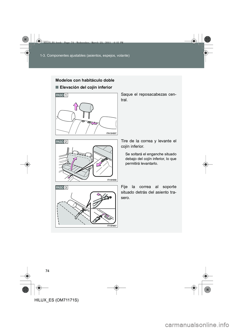TOYOTA HILUX 2011 Manuale de Empleo (in Spanish) 74
1-3. Componentes ajustables (asientos, espejos, volante)
HILUX_ES (OM71171S)
Modelos con habitáculo doble
■
Elevación del cojín inferior
Saque el reposacabezas cen-
tral.
Tire de la correa y l TOYOTA HILUX 2011 Manuale de Empleo (in Spanish) 74
1-3. Componentes ajustables (asientos, espejos, volante)
HILUX_ES (OM71171S)
Modelos con habitáculo doble
■
Elevación del cojín inferior
Saque el reposacabezas cen-
tral.
Tire de la correa y l