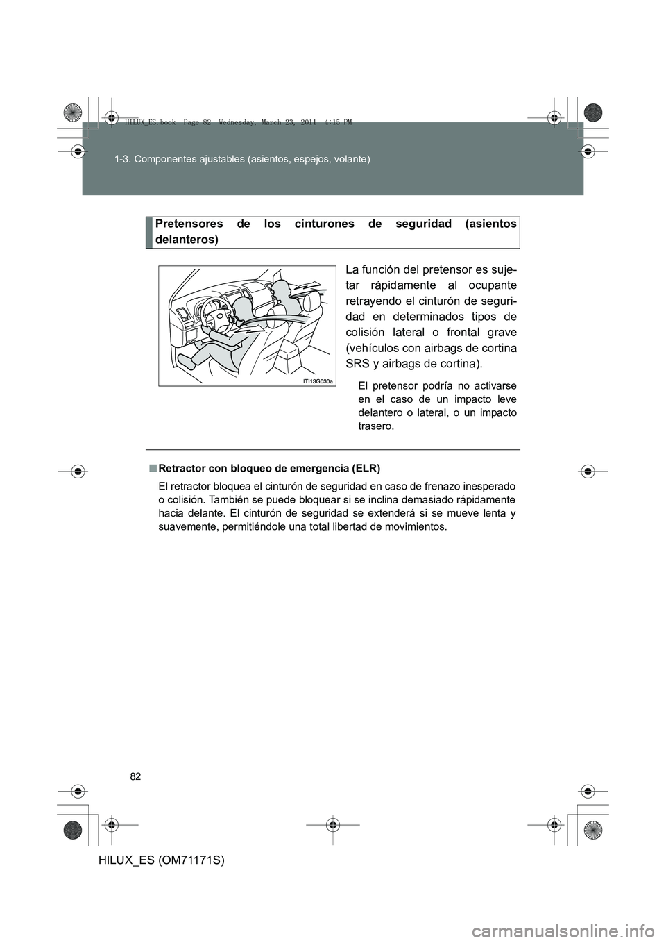 TOYOTA HILUX 2011 Manuale de Empleo (in Spanish) 82
1-3. Componentes ajustables (asientos, espejos, volante)
HILUX_ES (OM71171S)
Pretensores de los cinturones de seguridad (asientos
delanteros)
La función del pretensor es suje-
tar rápidamente al TOYOTA HILUX 2011 Manuale de Empleo (in Spanish) 82
1-3. Componentes ajustables (asientos, espejos, volante)
HILUX_ES (OM71171S)
Pretensores de los cinturones de seguridad (asientos
delanteros)
La función del pretensor es suje-
tar rápidamente al