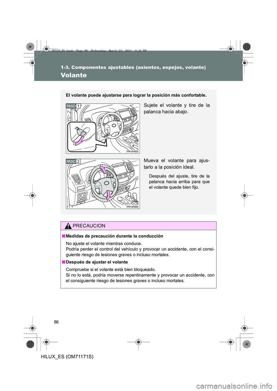 TOYOTA HILUX 2011 Manuale de Empleo (in Spanish) 86
1-3. Componentes ajustables (asientos, espejos, volante)
HILUX_ES (OM71171S)
Volante
PRECAUCION
■Medidas de precaución durante la conducción
No ajuste el volante mientras conduce.
Podría perd TOYOTA HILUX 2011 Manuale de Empleo (in Spanish) 86
1-3. Componentes ajustables (asientos, espejos, volante)
HILUX_ES (OM71171S)
Volante
PRECAUCION
■Medidas de precaución durante la conducción
No ajuste el volante mientras conduce.
Podría perd