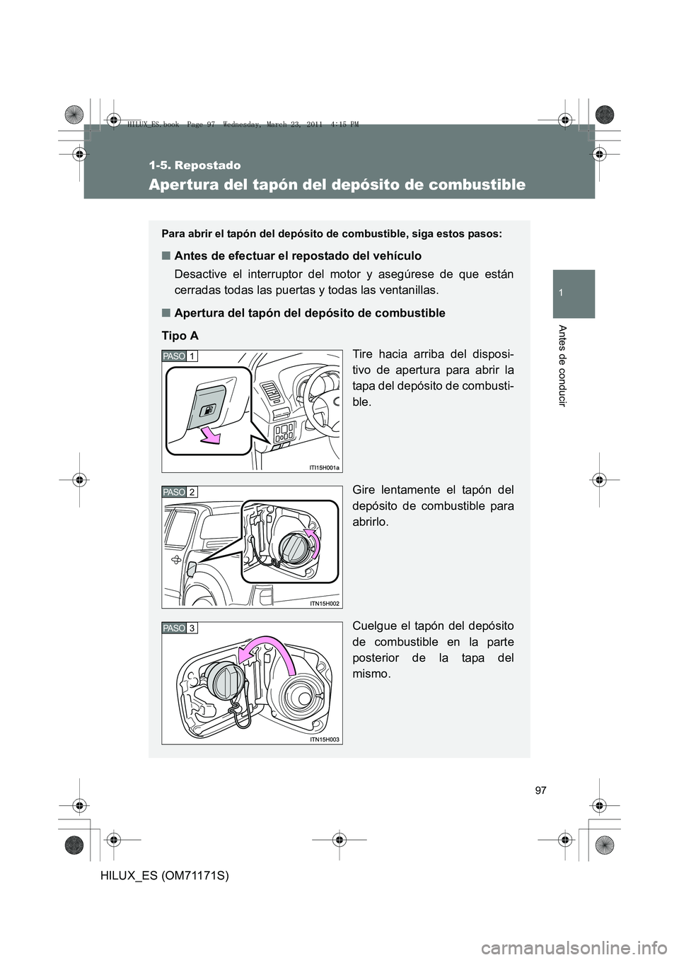 TOYOTA HILUX 2011 Manuale de Empleo (in Spanish) 97
1
Antes de conducir
HILUX_ES (OM71171S)
1-5. Repostado
Aper tura del tapón del depósito de combustible
Para abrir el tapón del depósito de combustible, siga estos pasos:
■Antes de efectuar e TOYOTA HILUX 2011 Manuale de Empleo (in Spanish) 97
1
Antes de conducir
HILUX_ES (OM71171S)
1-5. Repostado
Aper tura del tapón del depósito de combustible
Para abrir el tapón del depósito de combustible, siga estos pasos:
■Antes de efectuar e