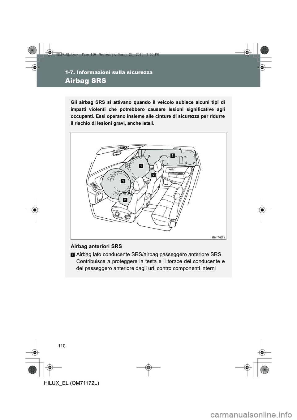 TOYOTA HILUX 2011  Manuale duso (in Italian) 110
1-7. Informazioni sulla sicurezza
HILUX_EL (OM71172L)
Airbag SRS
Gli airbag SRS si attivano quando il veicolo subisce alcuni tipi di
impatti violenti che potrebbero causare lesioni significative a