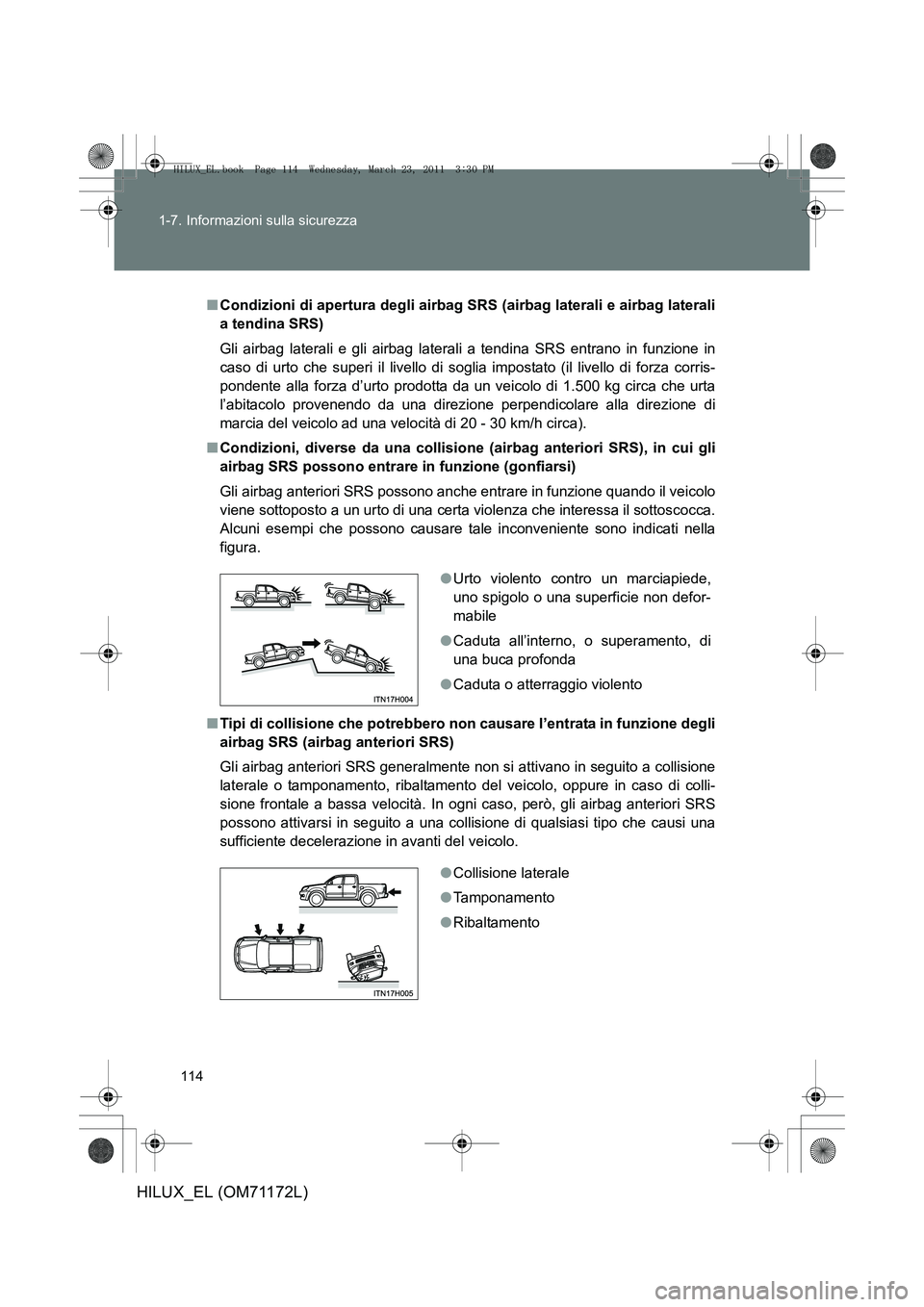 TOYOTA HILUX 2011  Manuale duso (in Italian) 114
1-7. Informazioni sulla sicurezza
HILUX_EL (OM71172L)
■
Condizioni di apertura degli airbag SRS (airbag laterali e airbag laterali
a tendina SRS)
Gli airbag laterali e gli airbag latera li a ten TOYOTA HILUX 2011  Manuale duso (in Italian) 114
1-7. Informazioni sulla sicurezza
HILUX_EL (OM71172L)
■
Condizioni di apertura degli airbag SRS (airbag laterali e airbag laterali
a tendina SRS)
Gli airbag laterali e gli airbag latera li a ten