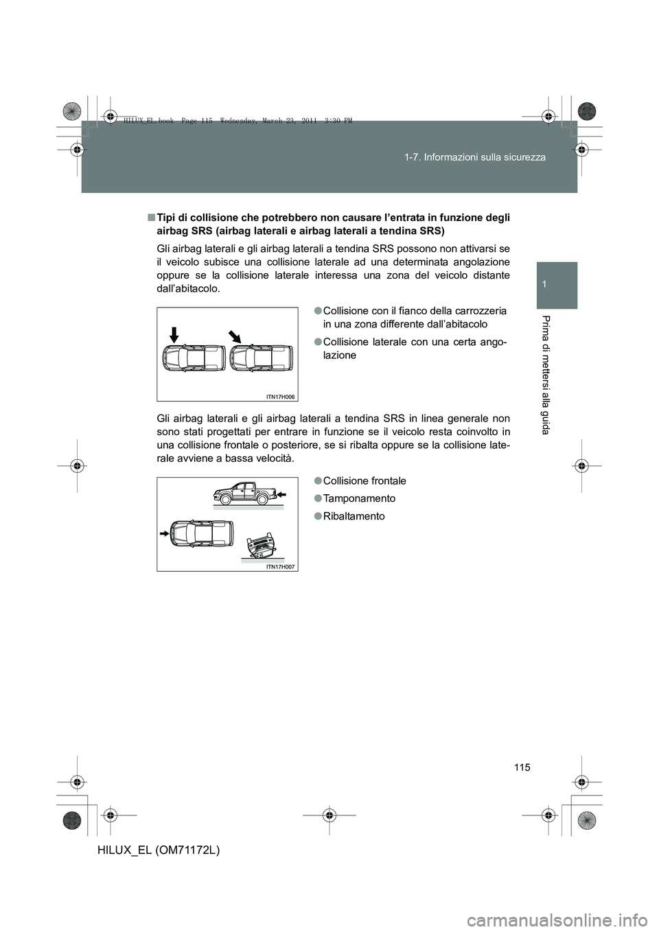 TOYOTA HILUX 2011  Manuale duso (in Italian) 115
1-7. Informazioni sulla sicurezza
1
Prima di mettersi alla guida
HILUX_EL (OM71172L)
■
Tipi di collisione che potrebbero non causare l’entrata in funzione degli
airbag SRS (airbag laterali e a TOYOTA HILUX 2011  Manuale duso (in Italian) 115
1-7. Informazioni sulla sicurezza
1
Prima di mettersi alla guida
HILUX_EL (OM71172L)
■
Tipi di collisione che potrebbero non causare l’entrata in funzione degli
airbag SRS (airbag laterali e a