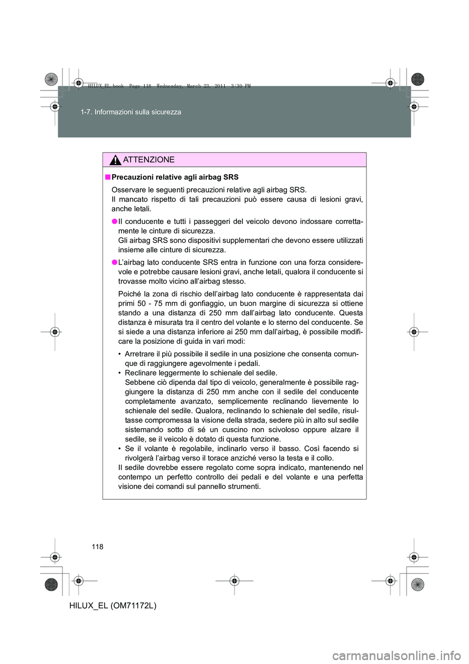 TOYOTA HILUX 2011  Manuale duso (in Italian) 118
1-7. Informazioni sulla sicurezza
HILUX_EL (OM71172L)
ATTENZIONE
■
Precauzioni relative agli airbag SRS
Osservare le seguenti precauzioni relative agli airbag SRS. 
Il mancato rispetto di tali p