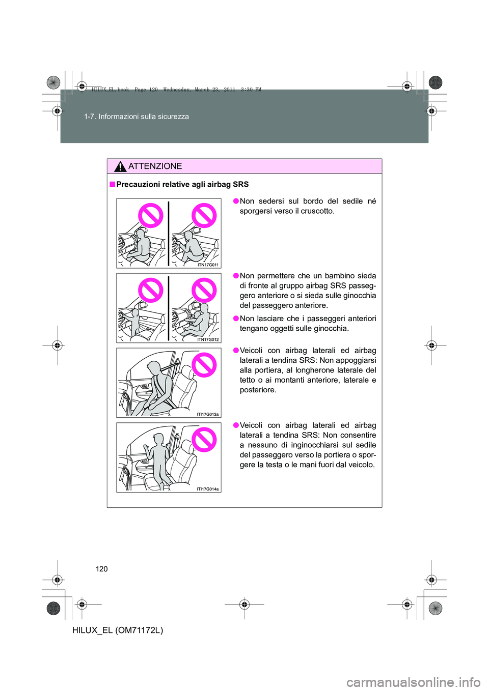 TOYOTA HILUX 2011  Manuale duso (in Italian) 120
1-7. Informazioni sulla sicurezza
HILUX_EL (OM71172L)
ATTENZIONE
■
Precauzioni relative agli airbag SRS
●Non sedersi sul bordo del sedile né
sporgersi verso il cruscotto.
● Non permettere c
