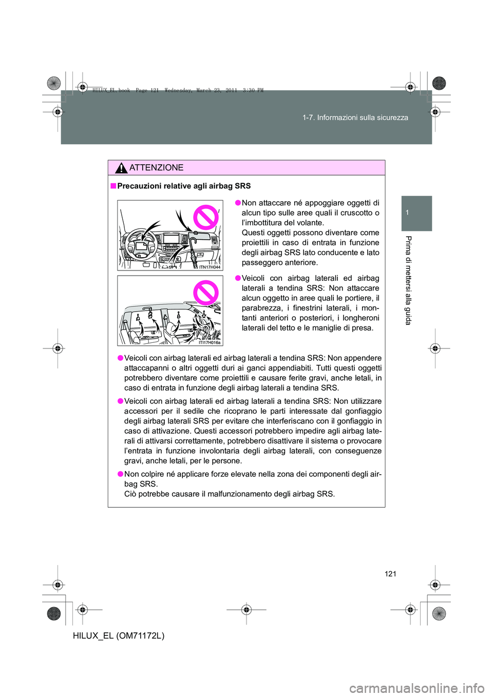 TOYOTA HILUX 2011  Manuale duso (in Italian) 121
1-7. Informazioni sulla sicurezza
1
Prima di mettersi alla guida
HILUX_EL (OM71172L)
ATTENZIONE
■
Precauzioni relative agli airbag SRS
●Veicoli con airbag laterali ed airbag laterali a tendina