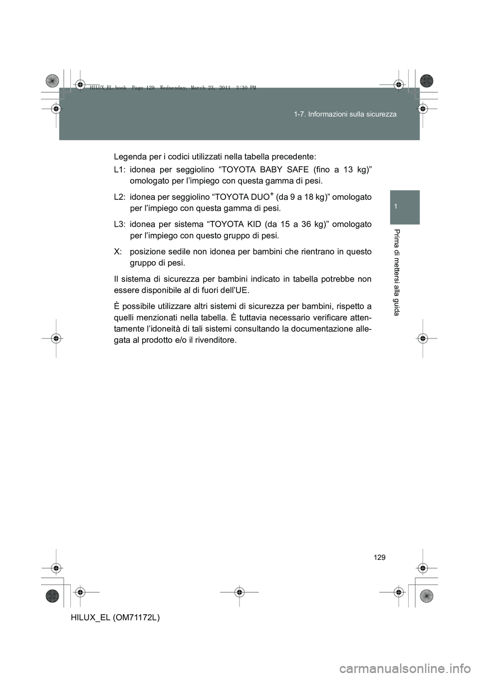 TOYOTA HILUX 2011  Manuale duso (in Italian) 129
1-7. Informazioni sulla sicurezza
1
Prima di mettersi alla guida
HILUX_EL (OM71172L)
Legenda per i codici utilizzati nella tabella precedente:
L1: idonea per seggiolino “TOYOTA BABY SAFE (fino a TOYOTA HILUX 2011  Manuale duso (in Italian) 129
1-7. Informazioni sulla sicurezza
1
Prima di mettersi alla guida
HILUX_EL (OM71172L)
Legenda per i codici utilizzati nella tabella precedente:
L1: idonea per seggiolino “TOYOTA BABY SAFE (fino a