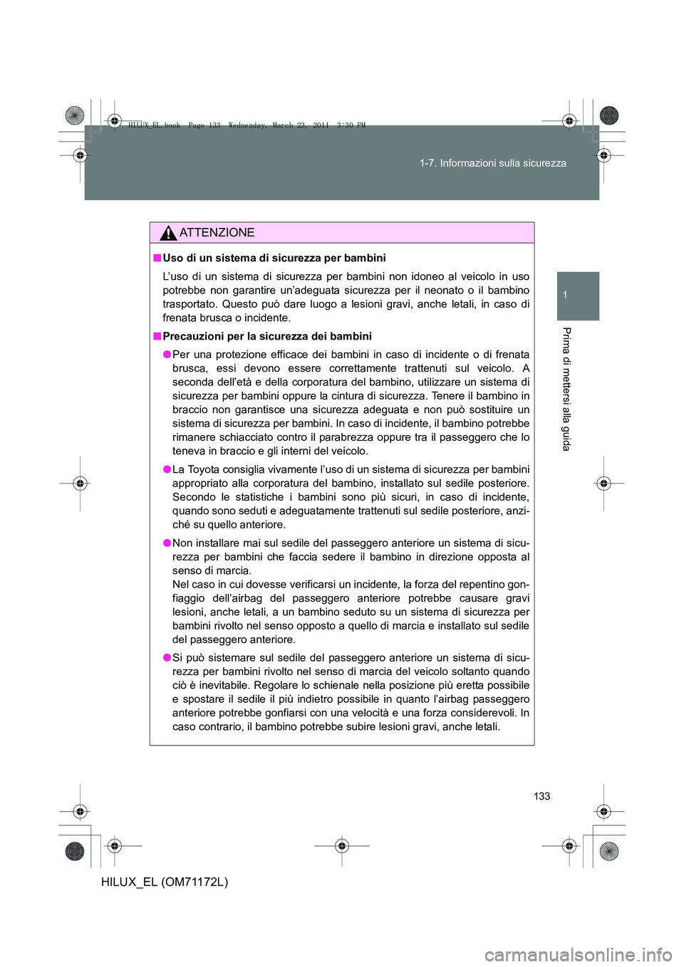 TOYOTA HILUX 2011  Manuale duso (in Italian) 133
1-7. Informazioni sulla sicurezza
1
Prima di mettersi alla guida
HILUX_EL (OM71172L)
ATTENZIONE
■
Uso di un sistema di sicurezza per bambini
L’uso di un sistema di sicurezza per  bambini non i