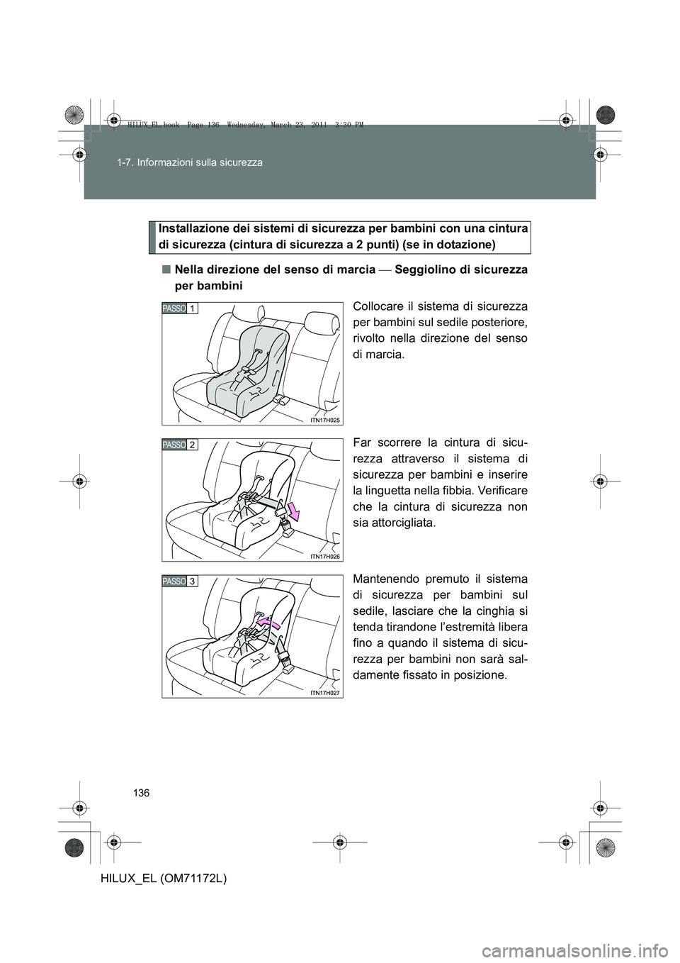 TOYOTA HILUX 2011  Manuale duso (in Italian) 136
1-7. Informazioni sulla sicurezza
HILUX_EL (OM71172L)
Installazione dei sistemi di sicurezza per bambini con una cintura
di sicurezza (cintura di sicurezza a 2 punti) (se in dotazione)
■ Nella d TOYOTA HILUX 2011  Manuale duso (in Italian) 136
1-7. Informazioni sulla sicurezza
HILUX_EL (OM71172L)
Installazione dei sistemi di sicurezza per bambini con una cintura
di sicurezza (cintura di sicurezza a 2 punti) (se in dotazione)
■ Nella d