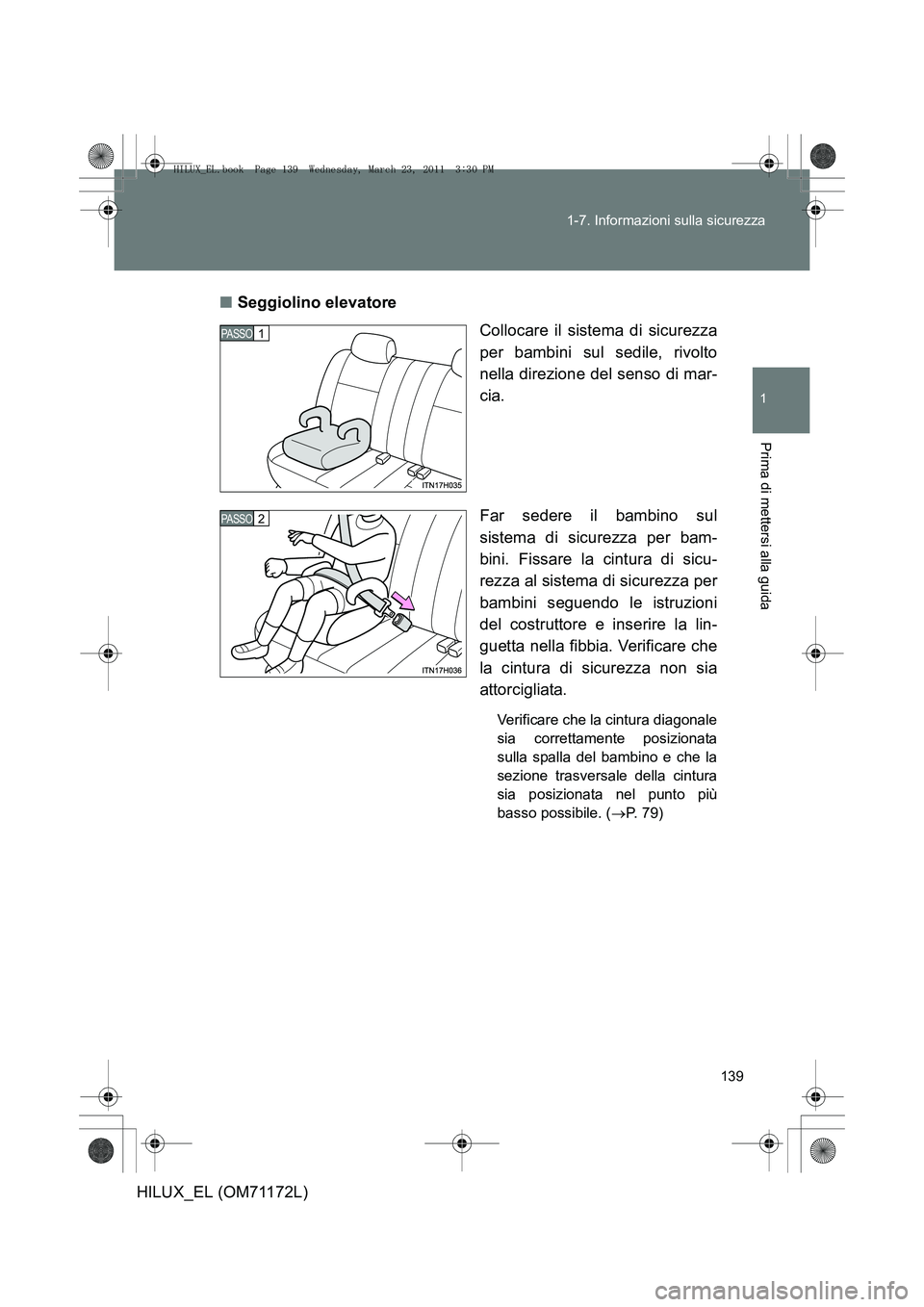 TOYOTA HILUX 2011  Manuale duso (in Italian) 139
1-7. Informazioni sulla sicurezza
1
Prima di mettersi alla guida
HILUX_EL (OM71172L)
■
Seggiolino elevatore
Collocare il sistema di sicurezza
per bambini sul sedile, rivolto
nella direzione del  TOYOTA HILUX 2011  Manuale duso (in Italian) 139
1-7. Informazioni sulla sicurezza
1
Prima di mettersi alla guida
HILUX_EL (OM71172L)
■
Seggiolino elevatore
Collocare il sistema di sicurezza
per bambini sul sedile, rivolto
nella direzione del