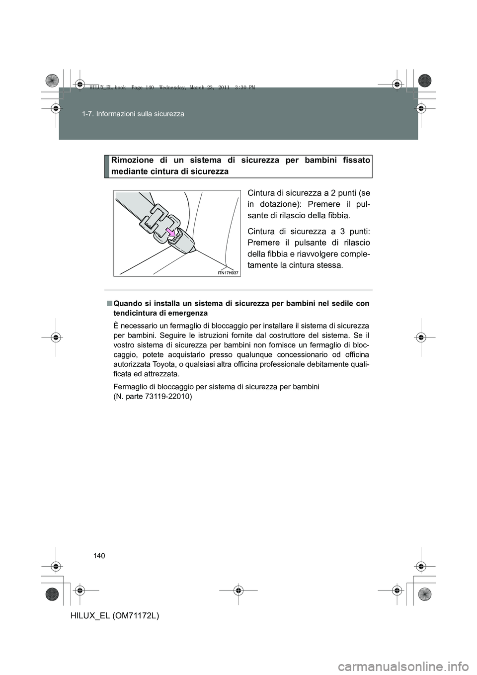 TOYOTA HILUX 2011  Manuale duso (in Italian) 140
1-7. Informazioni sulla sicurezza
HILUX_EL (OM71172L)
Rimozione di un sistema di sicurezza per bambini fissato
mediante cintura di sicurezza
Cintura di sicurezza a 2 punti (se
in dotazione): Preme TOYOTA HILUX 2011  Manuale duso (in Italian) 140
1-7. Informazioni sulla sicurezza
HILUX_EL (OM71172L)
Rimozione di un sistema di sicurezza per bambini fissato
mediante cintura di sicurezza
Cintura di sicurezza a 2 punti (se
in dotazione): Preme
