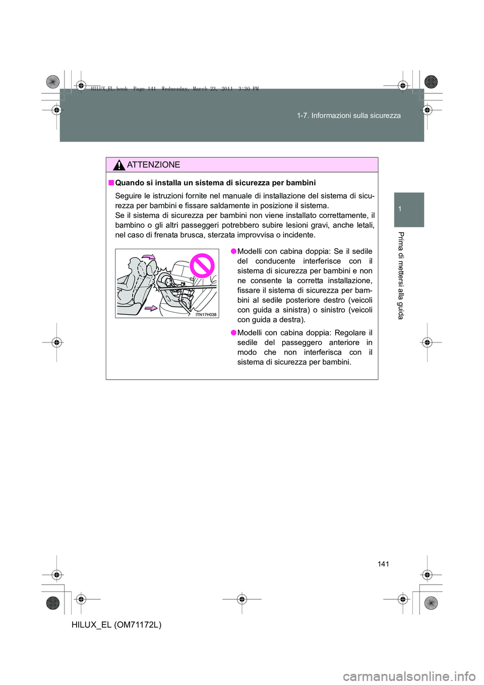 TOYOTA HILUX 2011  Manuale duso (in Italian) 141
1-7. Informazioni sulla sicurezza
1
Prima di mettersi alla guida
HILUX_EL (OM71172L)
ATTENZIONE
■
Quando si installa un sistema di sicurezza per bambini
Seguire le istruzioni fornite nel manual 