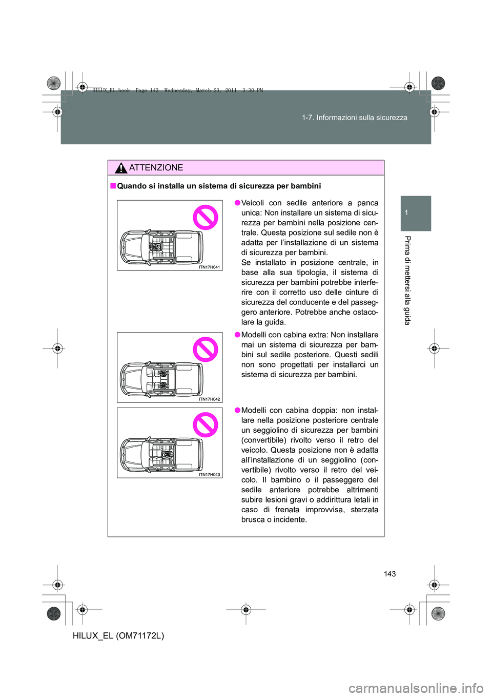TOYOTA HILUX 2011  Manuale duso (in Italian) 143
1-7. Informazioni sulla sicurezza
1
Prima di mettersi alla guida
HILUX_EL (OM71172L)
ATTENZIONE
■
Quando si installa un sistema di sicurezza per bambini
●Veicoli con sedile anteriore a panca
u