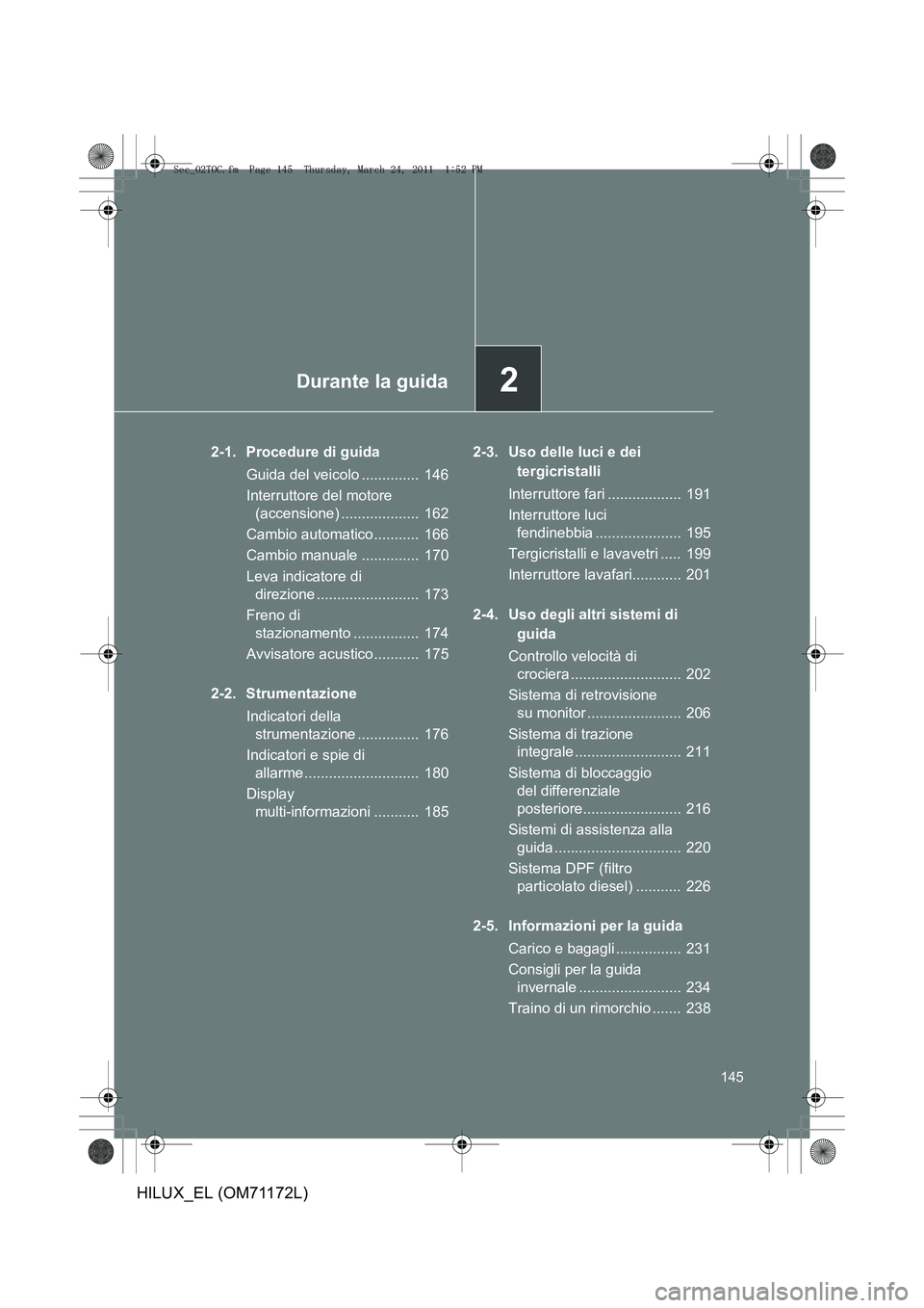 TOYOTA HILUX 2011  Manuale duso (in Italian) 2Durante la guida
145
HILUX_EL (OM71172L)
2-1. Procedure di guidaGuida del veicolo ..............  146
Interruttore del motore (accensione) ...................  162
Cambio automatico...........  166
C