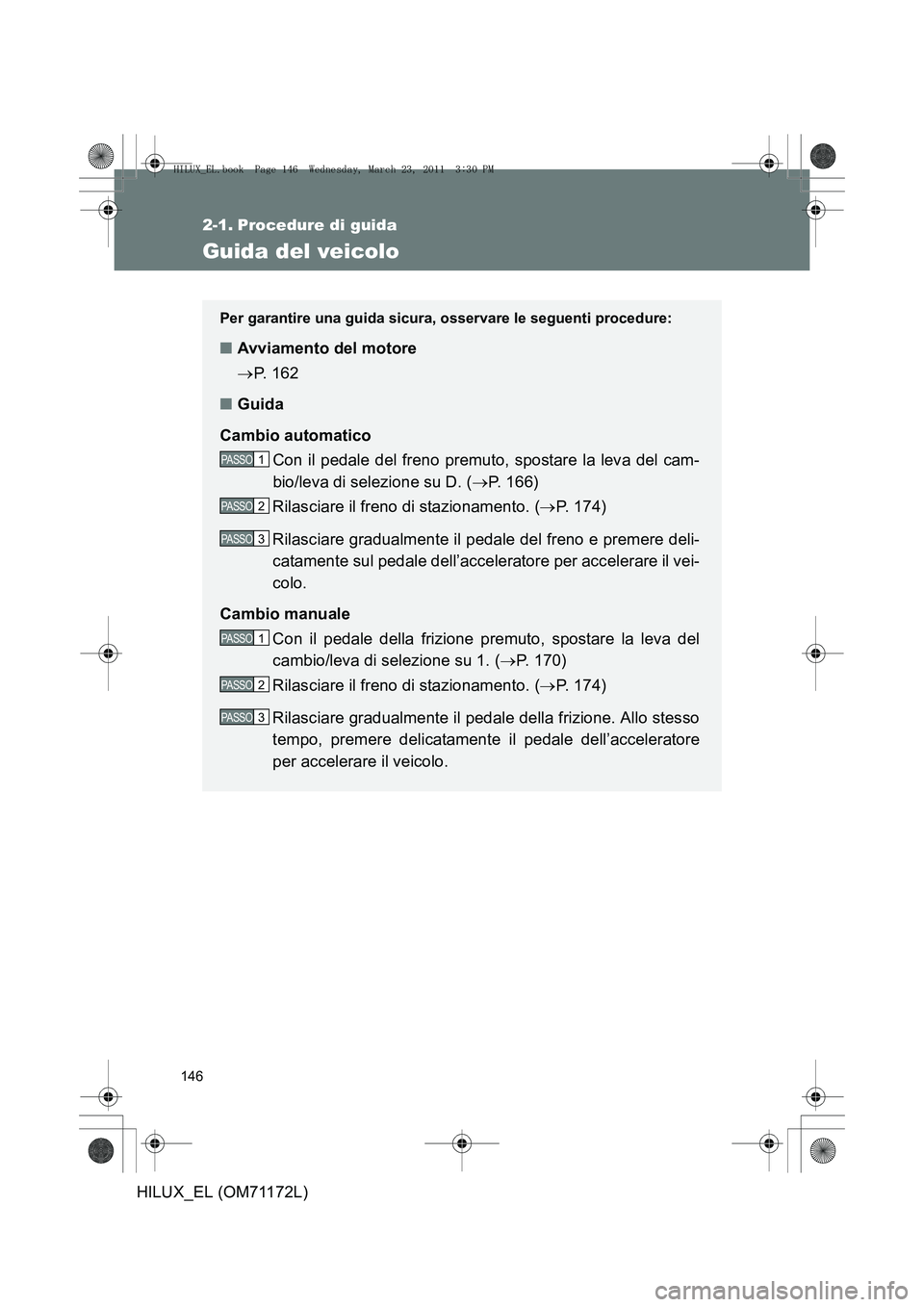 TOYOTA HILUX 2011  Manuale duso (in Italian) 146
HILUX_EL (OM71172L)
2-1. Procedure di guida
Guida del veicolo
Per garantire una guida sicura, osservare le seguenti procedure:
■Avviamento del motore
→P.  1 6 2
■ Guida
Cambio automatico Con