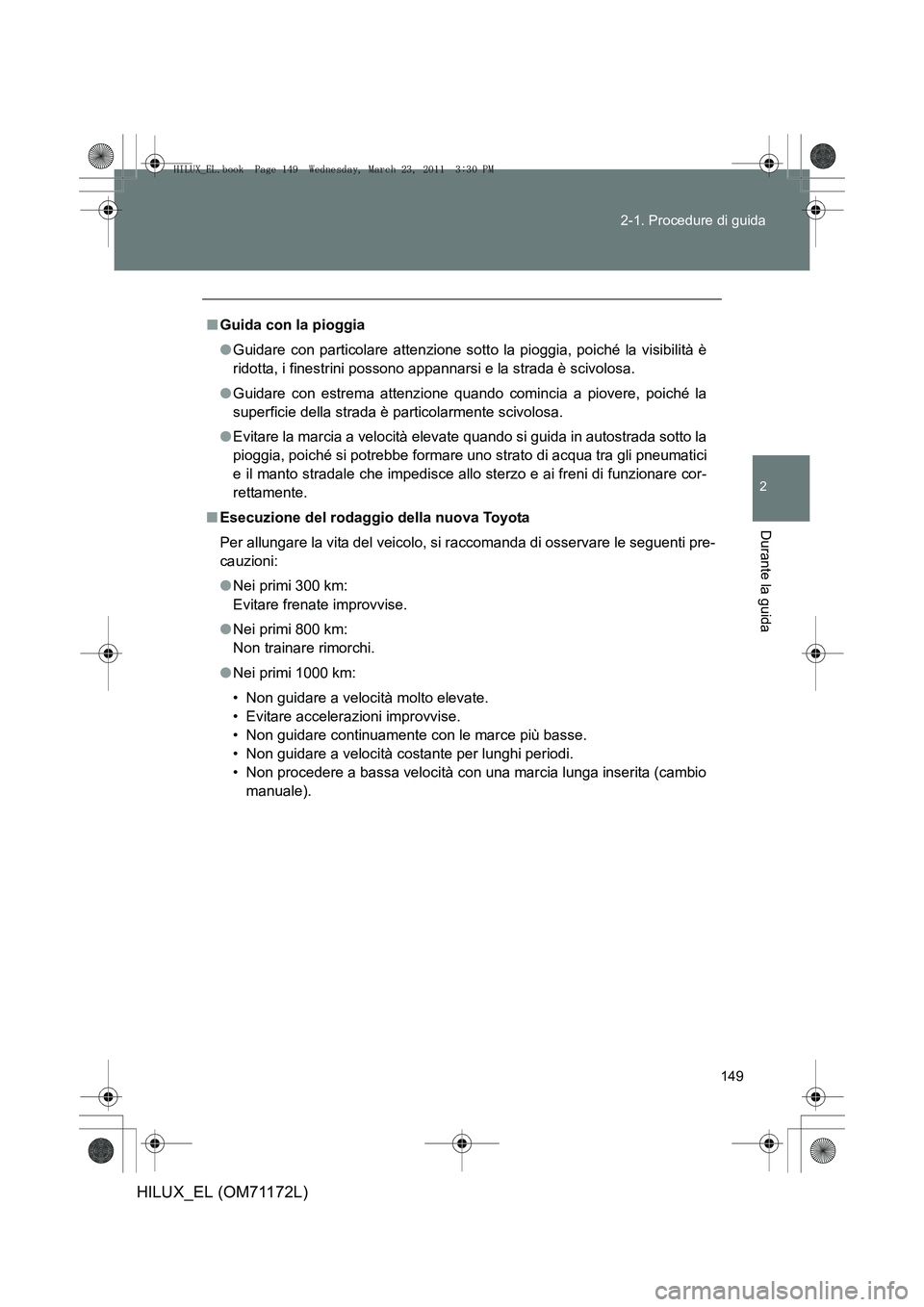 TOYOTA HILUX 2011  Manuale duso (in Italian) 149
2-1. Procedure di guida
2
Durante la guida
HILUX_EL (OM71172L)
■
Guida con la pioggia
●Guidare con particolare attenzione sott o la pioggia, poiché la visibilità è
ridotta, i finestrini pos