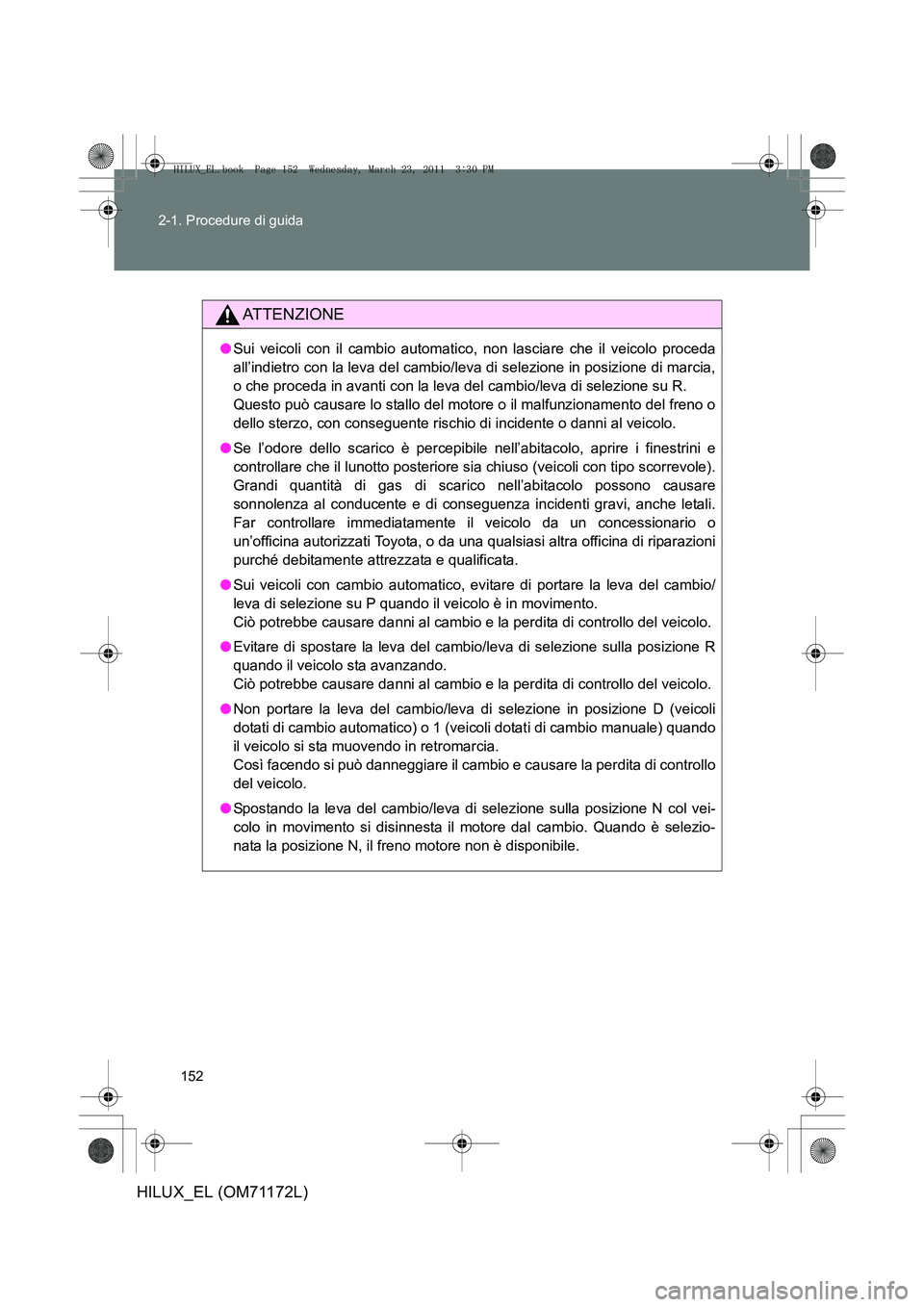 TOYOTA HILUX 2011  Manuale duso (in Italian) 152
2-1. Procedure di guida
HILUX_EL (OM71172L)
ATTENZIONE
●
Sui veicoli con il cambio automatico, non lasciare che il veicolo proceda
all’indietro con la leva del cambio/leva di selezione in posi