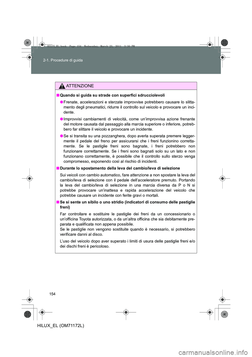 TOYOTA HILUX 2011  Manuale duso (in Italian) 154
2-1. Procedure di guida
HILUX_EL (OM71172L)
ATTENZIONE
■
Quando si guida su strade con superfici sdrucciolevoli
●Frenate, accelerazioni e sterzate improvvise potrebbero causare lo slitta-
ment