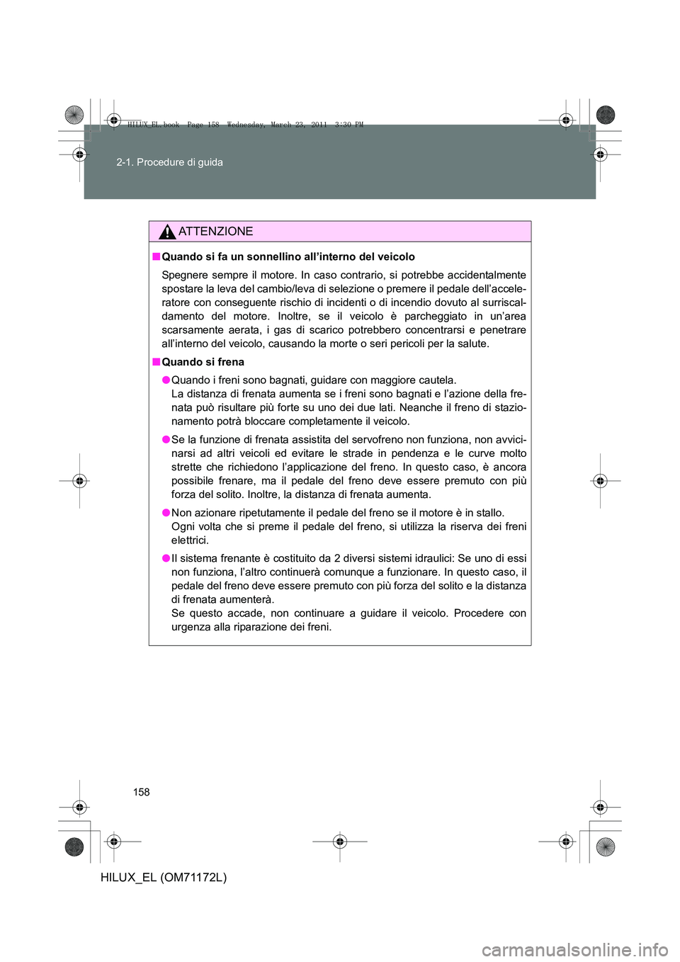 TOYOTA HILUX 2011  Manuale duso (in Italian) 158
2-1. Procedure di guida
HILUX_EL (OM71172L)
ATTENZIONE
■
Quando si fa un sonnellino all’interno del veicolo
Spegnere sempre il motore. In caso contrario, si potrebbe accidentalmente
spostare l