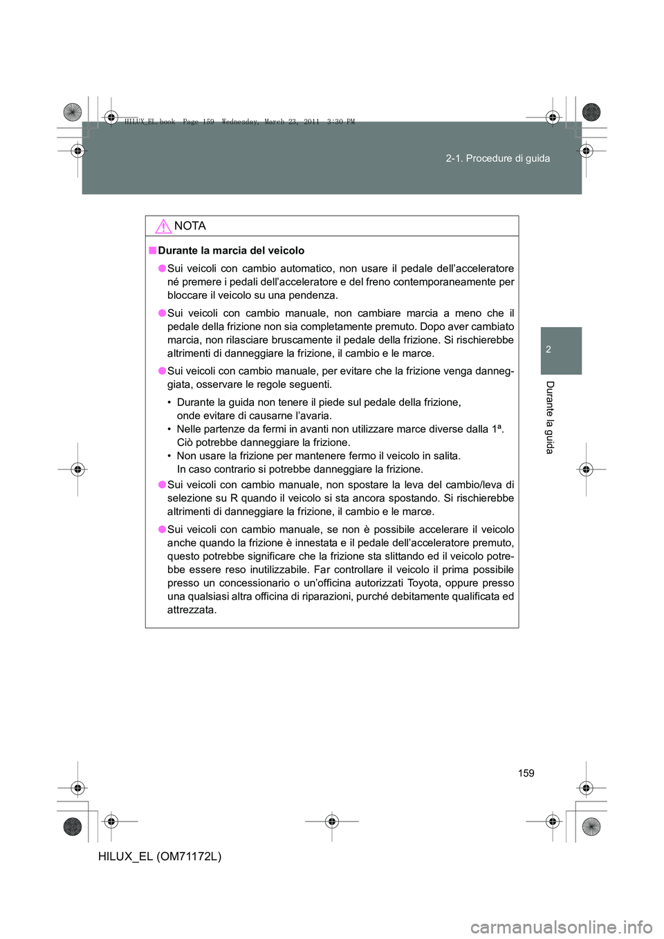 TOYOTA HILUX 2011  Manuale duso (in Italian) 159
2-1. Procedure di guida
2
Durante la guida
HILUX_EL (OM71172L)
NOTA
■
Durante la marcia del veicolo
●Sui veicoli con cambio automatico, non usare il pedale dell’acceleratore
né premere i pe