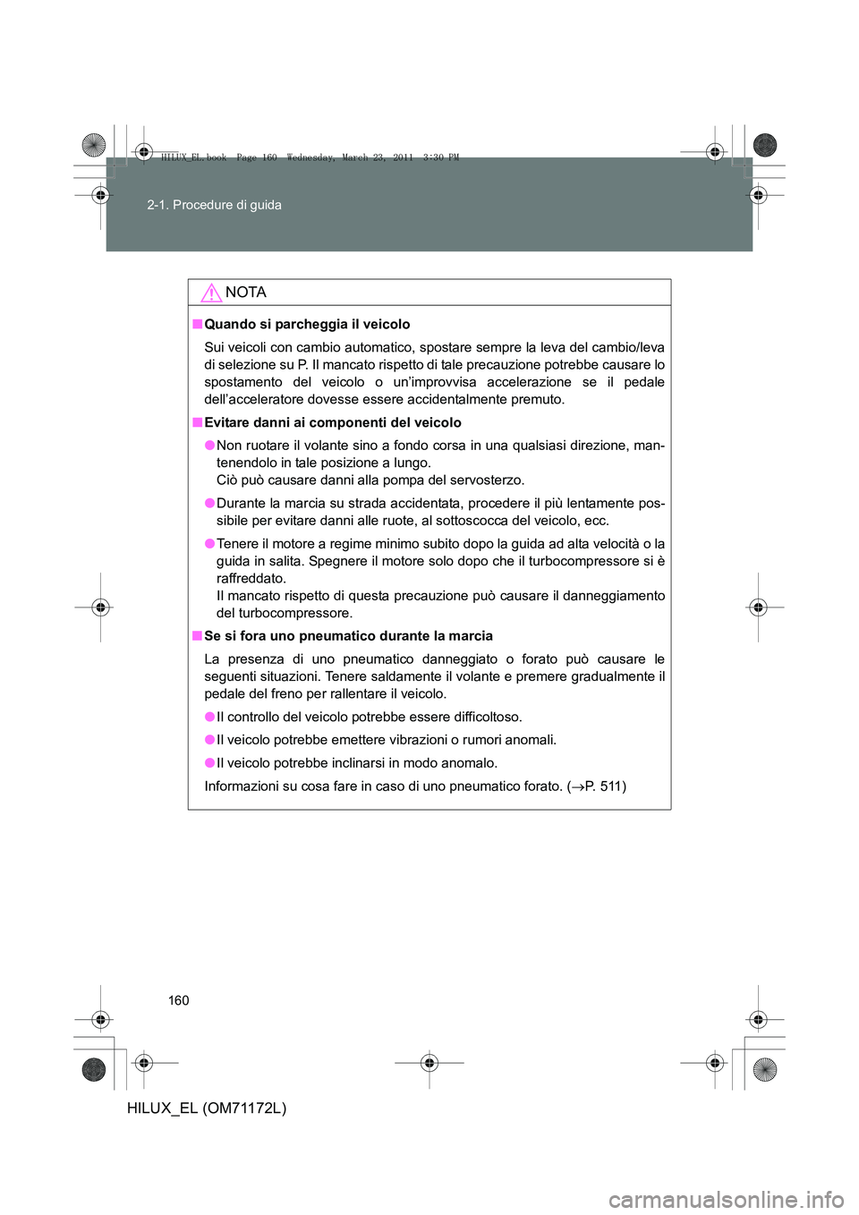 TOYOTA HILUX 2011  Manuale duso (in Italian) 160
2-1. Procedure di guida
HILUX_EL (OM71172L)
NOTA
■
Quando si parcheggia il veicolo
Sui veicoli con cambio automatico, spostare sempre la leva del cambio/leva
di selezione su P. Il mancato rispet