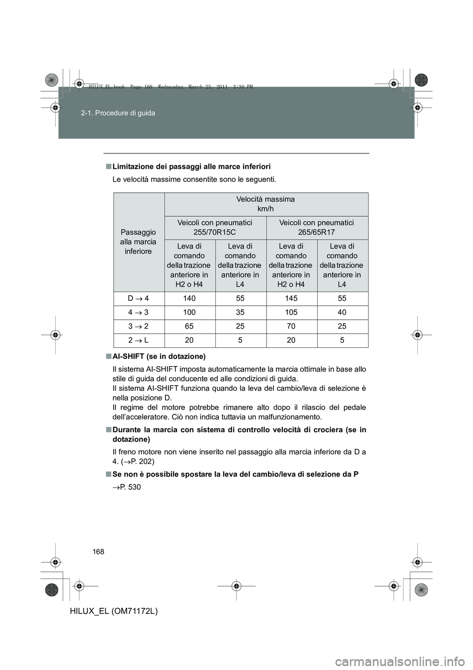 TOYOTA HILUX 2011  Manuale duso (in Italian) 168
2-1. Procedure di guida
HILUX_EL (OM71172L)
■
Limitazione dei passaggi alle marce inferiori
Le velocità massime consentite sono le seguenti.
■ AI-SHIFT (se in dotazione)
Il sistema AI-SHIFT i TOYOTA HILUX 2011  Manuale duso (in Italian) 168
2-1. Procedure di guida
HILUX_EL (OM71172L)
■
Limitazione dei passaggi alle marce inferiori
Le velocità massime consentite sono le seguenti.
■ AI-SHIFT (se in dotazione)
Il sistema AI-SHIFT i