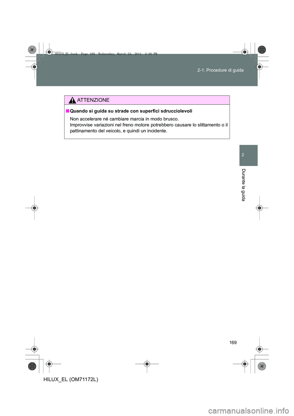 TOYOTA HILUX 2011  Manuale duso (in Italian) 169
2-1. Procedure di guida
2
Durante la guida
HILUX_EL (OM71172L)
ATTENZIONE
■
Quando si guida su strade con superfici sdrucciolevoli
Non accelerare né cambiare marcia in modo brusco. 
Improvvise  TOYOTA HILUX 2011  Manuale duso (in Italian) 169
2-1. Procedure di guida
2
Durante la guida
HILUX_EL (OM71172L)
ATTENZIONE
■
Quando si guida su strade con superfici sdrucciolevoli
Non accelerare né cambiare marcia in modo brusco. 
Improvvise