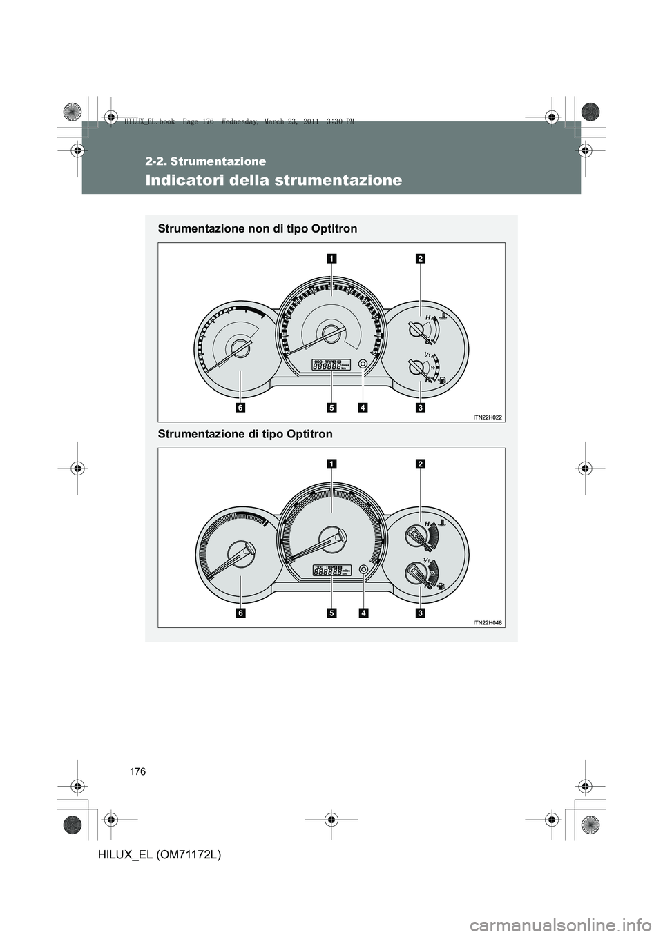 TOYOTA HILUX 2011  Manuale duso (in Italian) 176
HILUX_EL (OM71172L)
2-2. Strumentazione
Indicatori della strumentazione
Strumentazione non di tipo Optitron
Strumentazione di tipo Optitron
HILUX_EL.book  Page 176  Wednesday, March 23, 2011  3:30