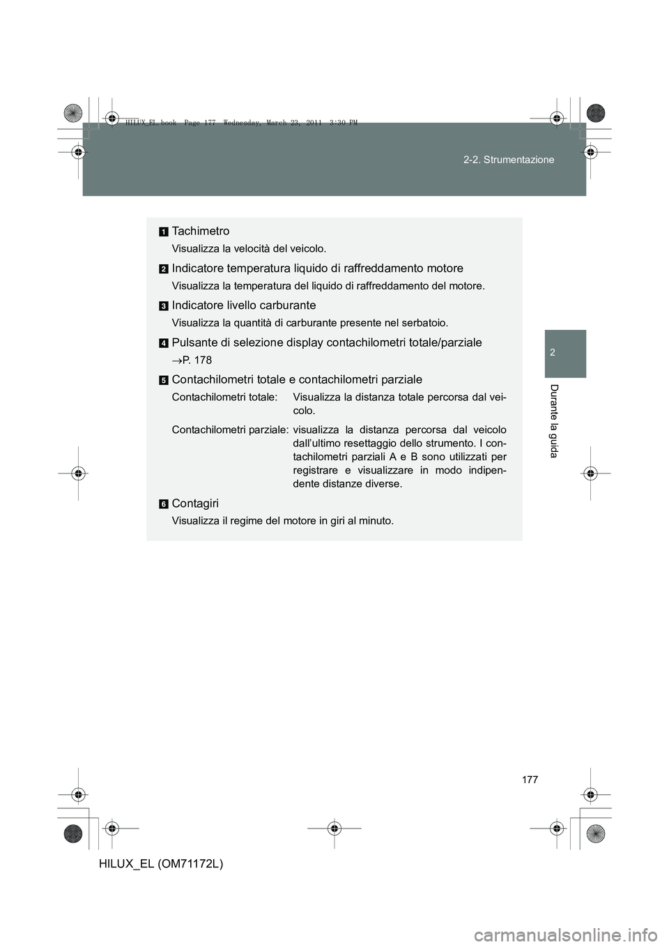 TOYOTA HILUX 2011  Manuale duso (in Italian) 177
2-2. Strumentazione
2
Durante la guida
HILUX_EL (OM71172L)
Ta c h i m e t r o
Visualizza la velocità del veicolo.
Indicatore temperatura liquido di raffreddamento motore
Visualizza la temperatura