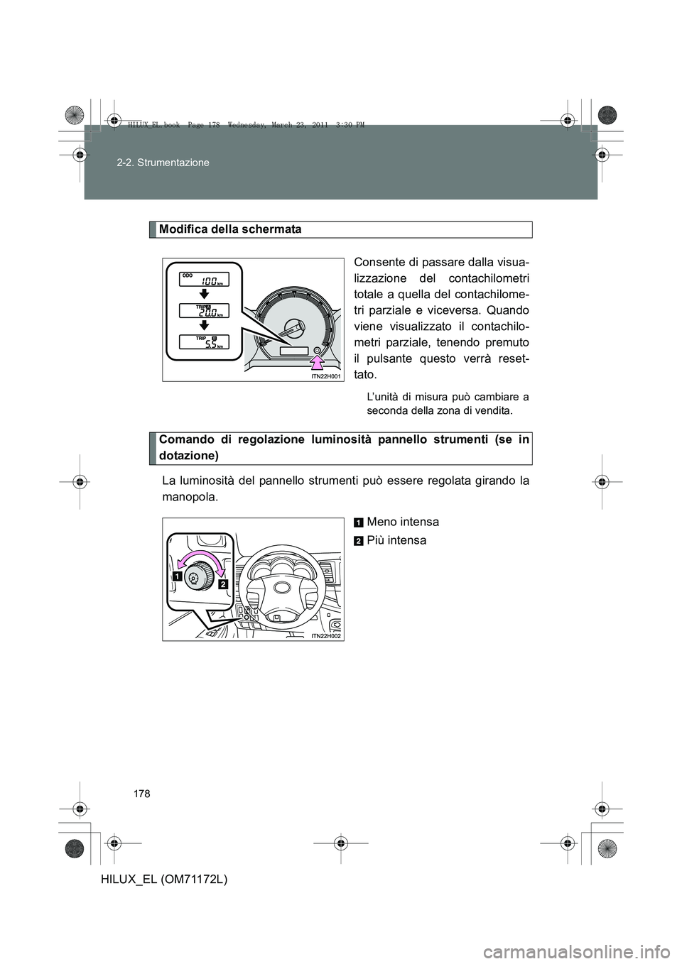 TOYOTA HILUX 2011  Manuale duso (in Italian) 178
2-2. Strumentazione
HILUX_EL (OM71172L)
Modifica della schermata
Consente di passare dalla visua-
lizzazione del contachilometri
totale a quella del contachilome-
tri parziale e viceversa. Quando
