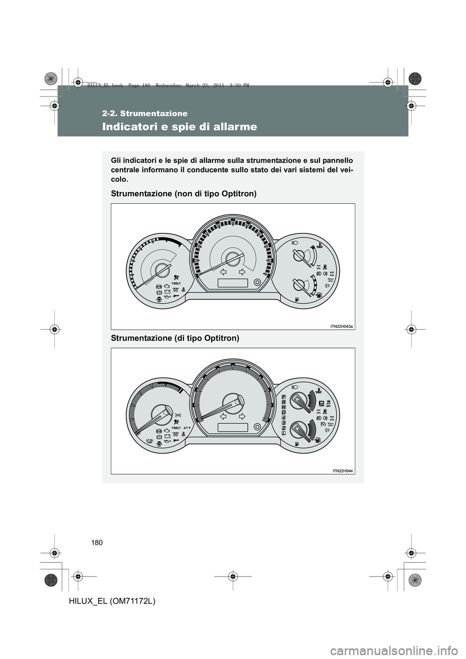 TOYOTA HILUX 2011  Manuale duso (in Italian) 180
2-2. Strumentazione
HILUX_EL (OM71172L)
Indicatori e spie di allarme
Gli indicatori e le spie di allarme sulla strumentazione e sul pannello
centrale informano il conducente sullo stato dei vari s
