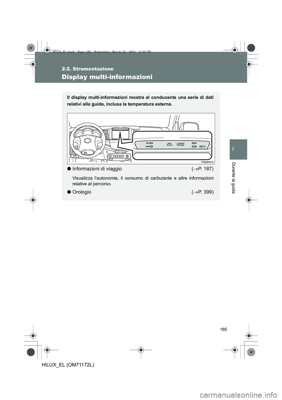 TOYOTA HILUX 2011  Manuale duso (in Italian) 185
2-2. Strumentazione
2
Durante la guida
HILUX_EL (OM71172L)
Display multi-infor mazioni
Il display multi-informazioni mostra al conducente una serie di dati
relativi alla guida, inclusa la temperat