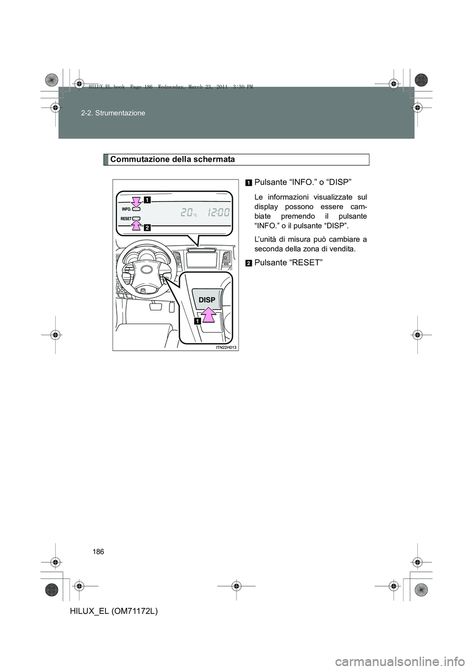 TOYOTA HILUX 2011  Manuale duso (in Italian) 186
2-2. Strumentazione
HILUX_EL (OM71172L)
Commutazione della schermata
Pulsante “INFO.” o “DISP”
Le informazioni visualizzate sul
display possono essere cam-
biate premendo il pulsante
“IN