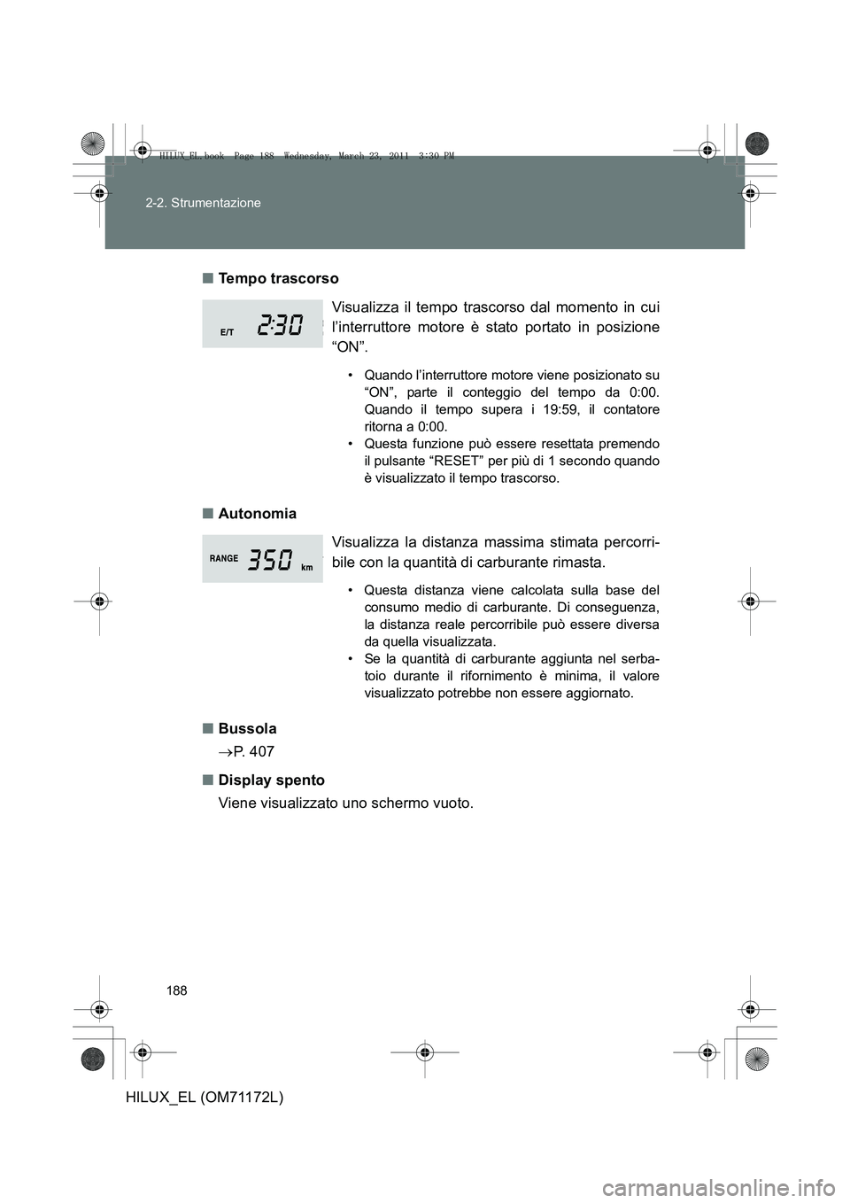 TOYOTA HILUX 2011  Manuale duso (in Italian) 188
2-2. Strumentazione
HILUX_EL (OM71172L)
■
Tempo trascorso
■ Autonomia
■ Bussola
→P.  4 0 7
■ Display spento
Viene visualizzato uno schermo vuoto. Visualizza il tempo trascorso dal moment