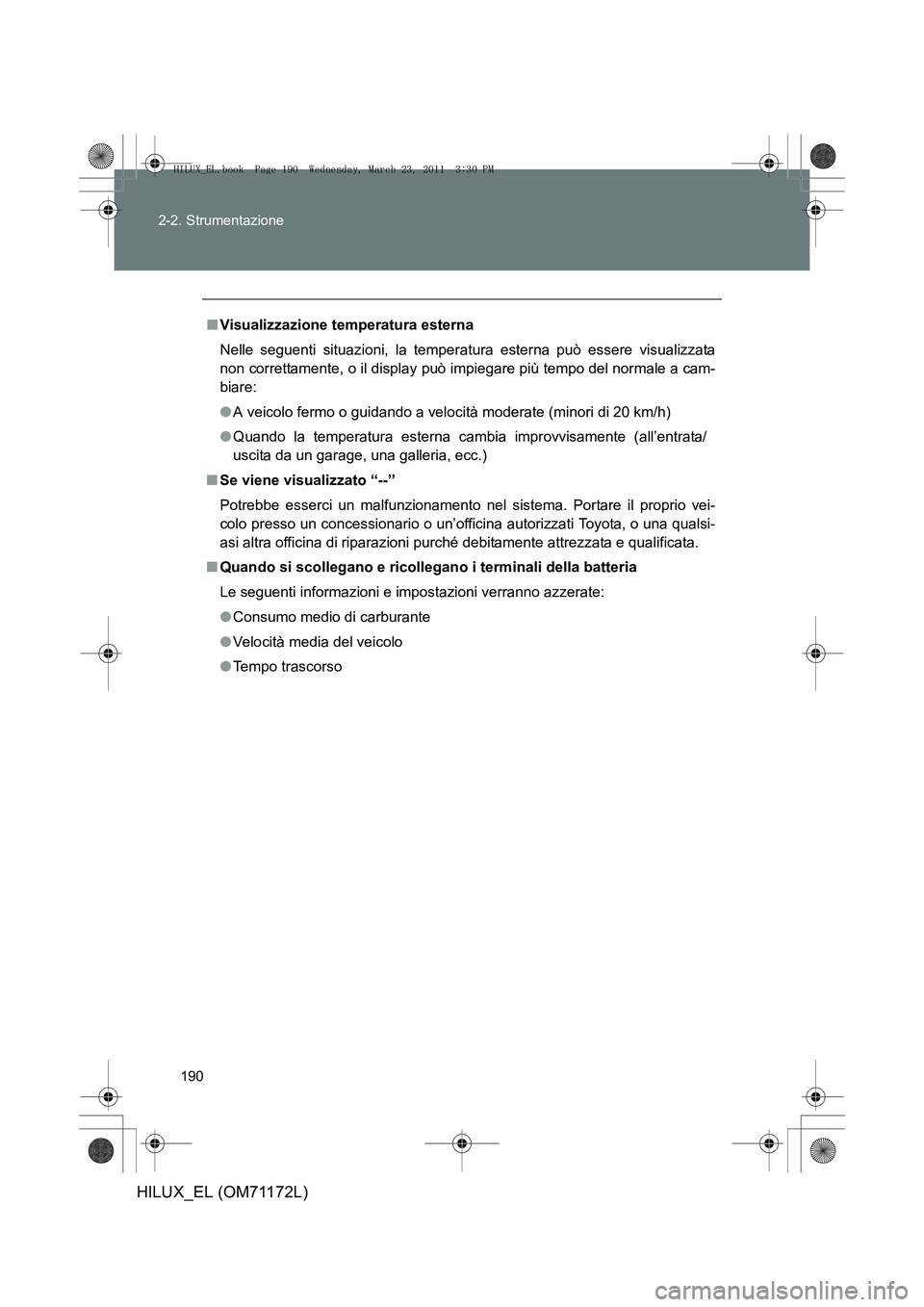 TOYOTA HILUX 2011  Manuale duso (in Italian) 190
2-2. Strumentazione
HILUX_EL (OM71172L)
■
Visualizzazione temperatura esterna
Nelle seguenti situazioni, la temperatura esterna può essere visualizzata
non correttamente, o il display può impi
