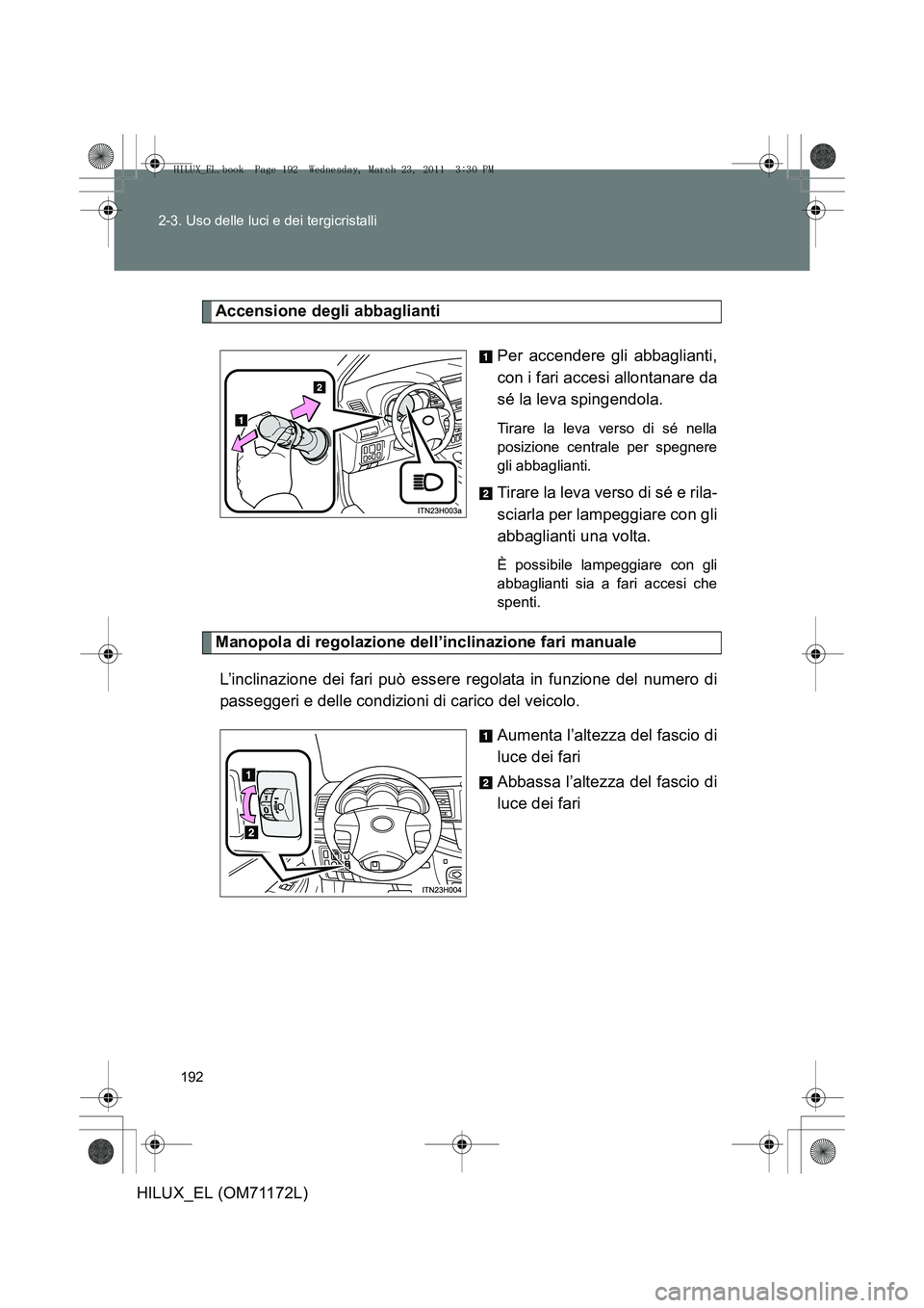 TOYOTA HILUX 2011  Manuale duso (in Italian) 192
2-3. Uso delle luci e dei tergicristalli
HILUX_EL (OM71172L)
Accensione degli abbaglianti
Per accendere gli abbaglianti,
con i fari accesi allontanare da
sé la leva spingendola. 
Tirare la leva v