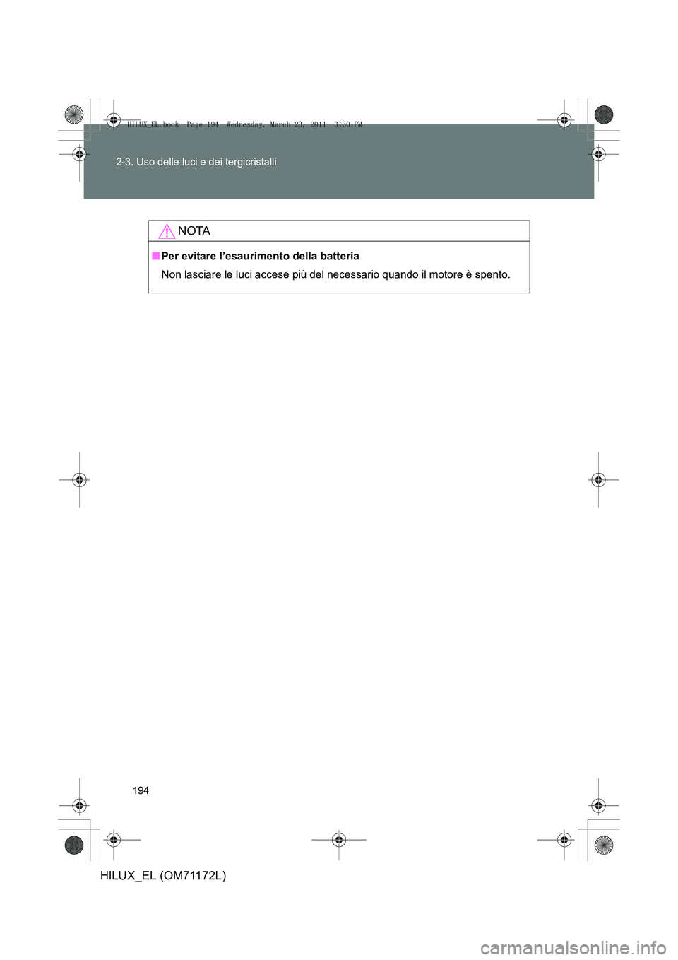 TOYOTA HILUX 2011  Manuale duso (in Italian) 194
2-3. Uso delle luci e dei tergicristalli
HILUX_EL (OM71172L)
NOTA
■
Per evitare l’esaurimento della batteria
Non lasciare le luci accese più del necessario quando il motore è spento.
HILUX_E