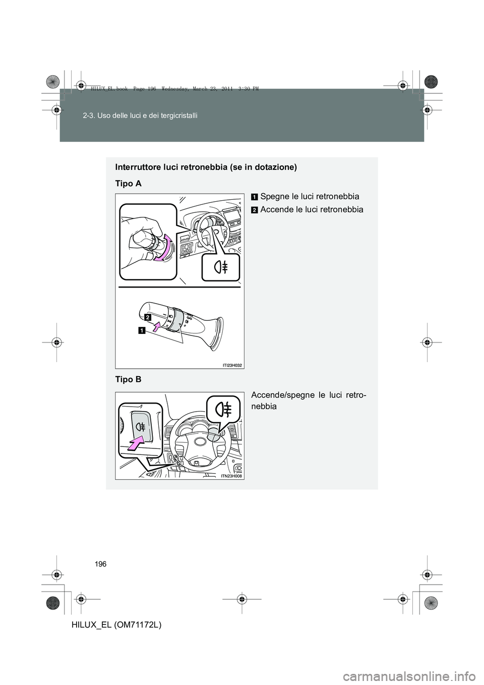TOYOTA HILUX 2011  Manuale duso (in Italian) 196
2-3. Uso delle luci e dei tergicristalli
HILUX_EL (OM71172L)
Interruttore luci retronebbia (se in dotazione)
Tipo A
Spegne le luci retronebbia
Accende le luci retronebbia
Tipo B Accende/spegne le 