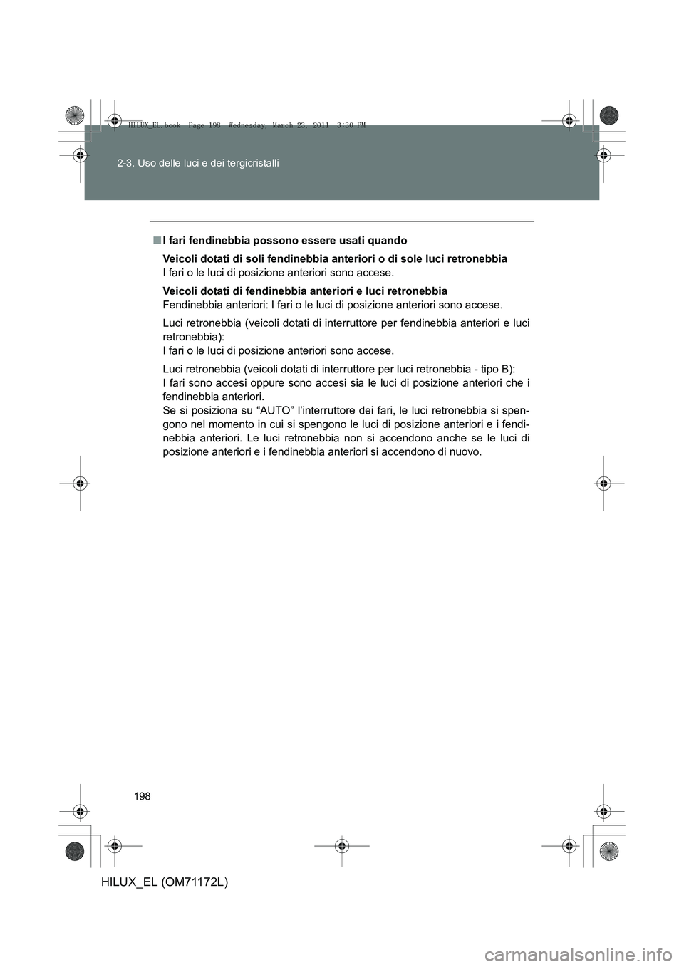 TOYOTA HILUX 2011  Manuale duso (in Italian) 198
2-3. Uso delle luci e dei tergicristalli
HILUX_EL (OM71172L)
■
I fari fendinebbia possono essere usati quando
Veicoli dotati di soli fendinebbia anteriori o di sole luci retronebbia
I fari o le  TOYOTA HILUX 2011  Manuale duso (in Italian) 198
2-3. Uso delle luci e dei tergicristalli
HILUX_EL (OM71172L)
■
I fari fendinebbia possono essere usati quando
Veicoli dotati di soli fendinebbia anteriori o di sole luci retronebbia
I fari o le