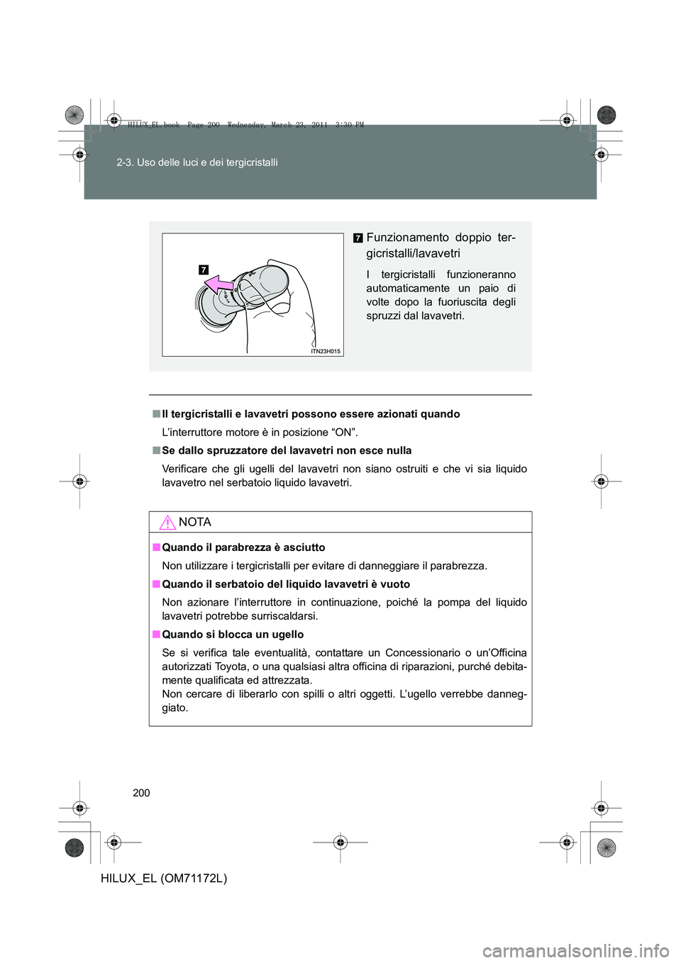 TOYOTA HILUX 2011  Manuale duso (in Italian) 200
2-3. Uso delle luci e dei tergicristalli
HILUX_EL (OM71172L)
■
Il tergicristalli e lavavetri possono essere azionati quando
L’interruttore motore è in posizione “ON”.
■ Se dallo spruzza TOYOTA HILUX 2011  Manuale duso (in Italian) 200
2-3. Uso delle luci e dei tergicristalli
HILUX_EL (OM71172L)
■
Il tergicristalli e lavavetri possono essere azionati quando
L’interruttore motore è in posizione “ON”.
■ Se dallo spruzza