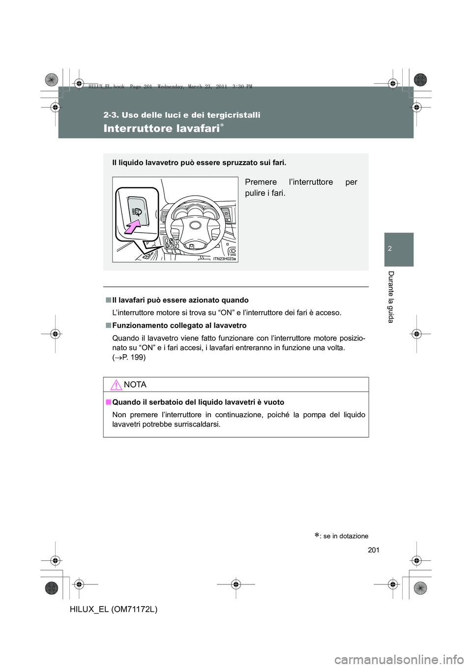 TOYOTA HILUX 2011  Manuale duso (in Italian) 201
2-3. Uso delle luci e dei tergicristalli
2
Durante la guida
HILUX_EL (OM71172L)
Interruttore lavafari∗
∗: se in dotazione
■Il lavafari può essere azionato quando
L’interruttore motore si 